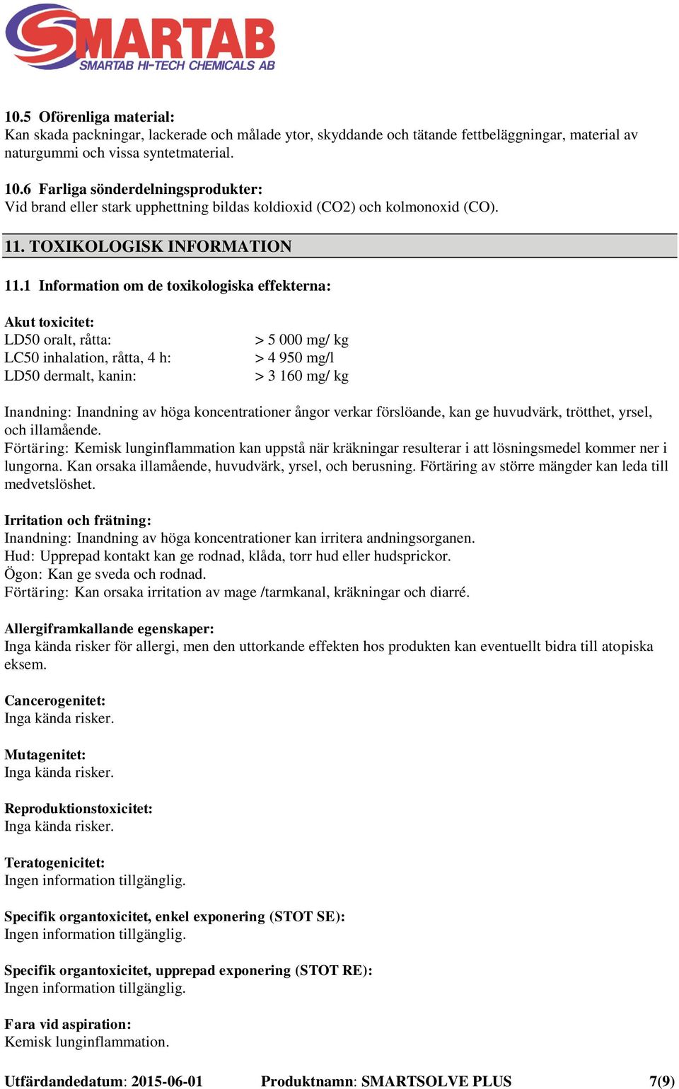 1 Information om de toxikologiska effekterna: Akut toxicitet: LD50 oralt, råtta: LC50 inhalation, råtta, 4 h: LD50 dermalt, kanin: > 5 000 mg/ kg > 4 950 mg/l > 3 160 mg/ kg Inandning: Inandning av