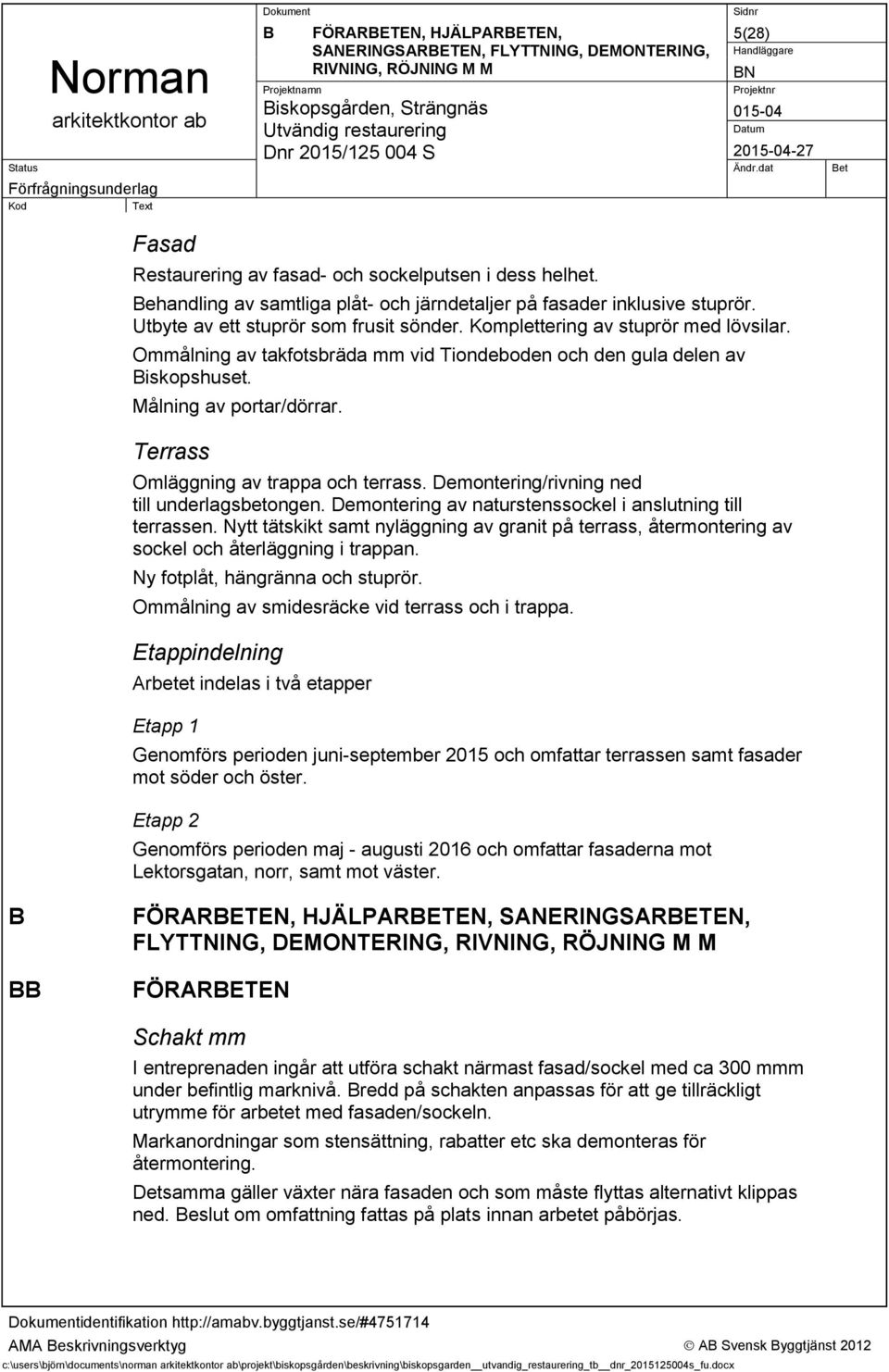 Ommålning av takfotsbräda mm vid Tiondeboden och den gula delen av Biskopshuset. Målning av portar/dörrar. Terrass Omläggning av trappa och terrass. Demontering/rivning ned till underlagsbetongen.