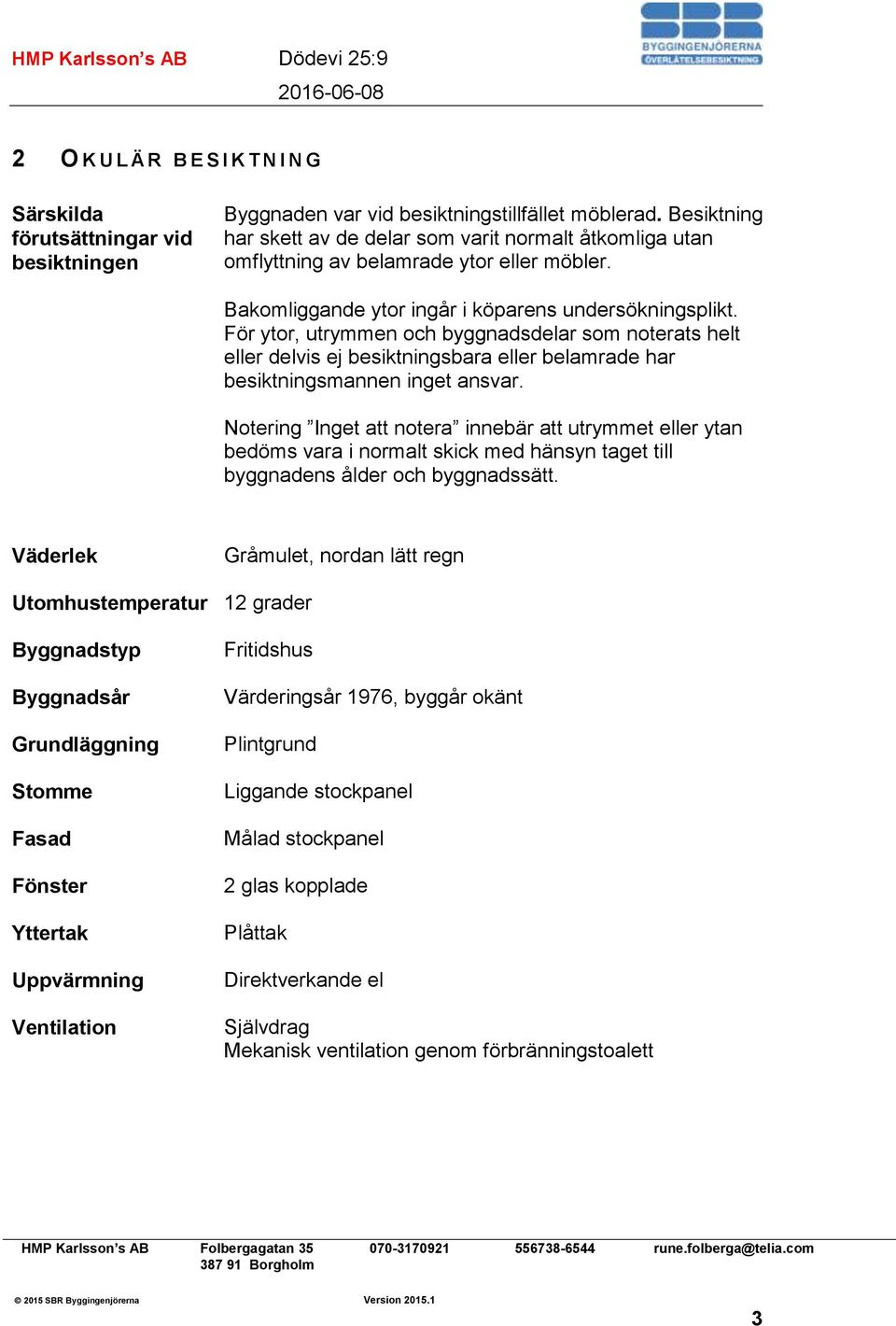 För ytor, utrymmen och byggnadsdelar som noterats helt eller delvis ej besiktningsbara eller belamrade har besiktningsmannen inget ansvar.