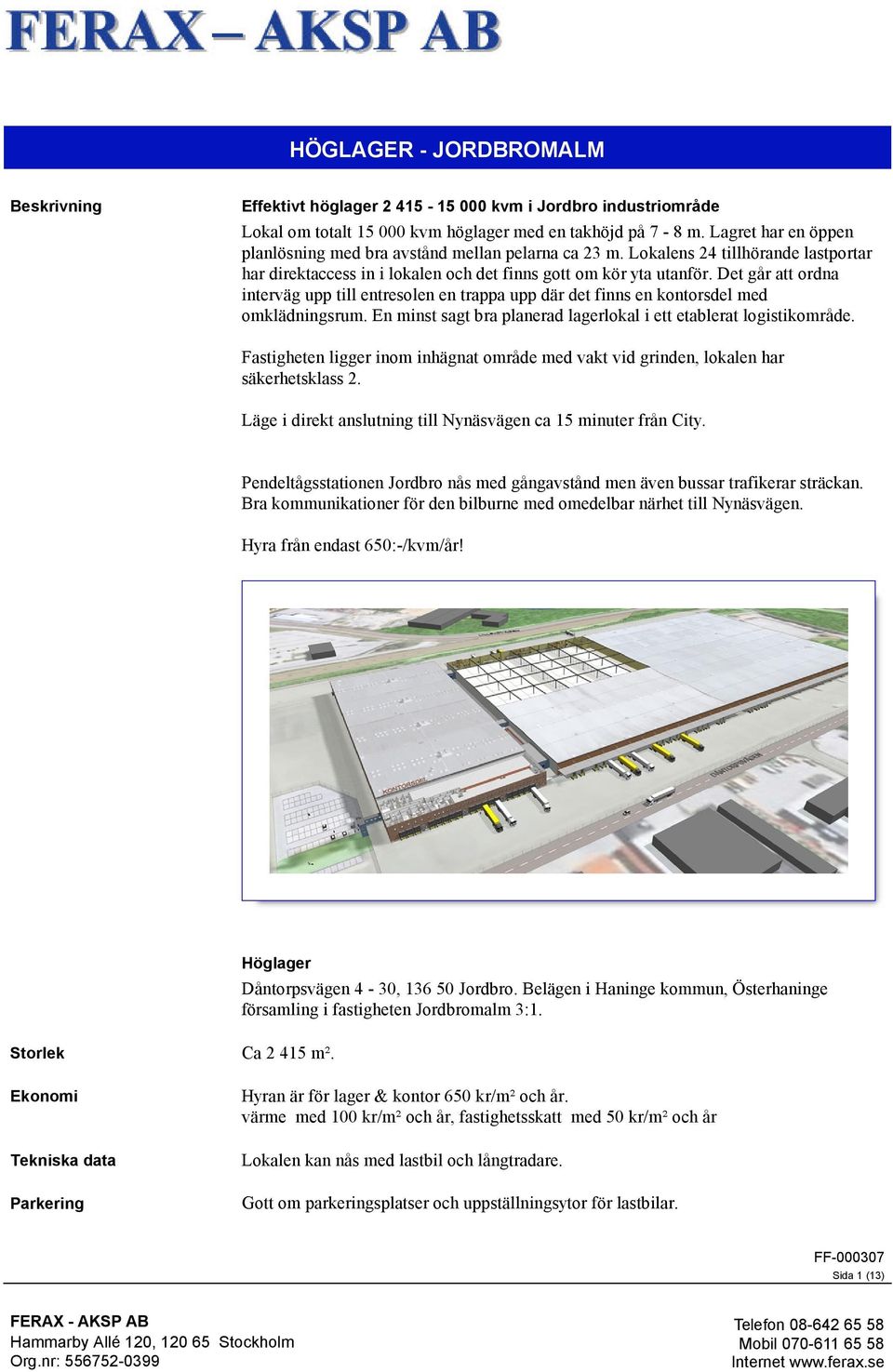 Det går att ordna interväg upp till entresolen en trappa upp där det finns en kontorsdel med omklädningsrum. En minst sagt bra planerad lagerlokal i ett etablerat logistikområde.