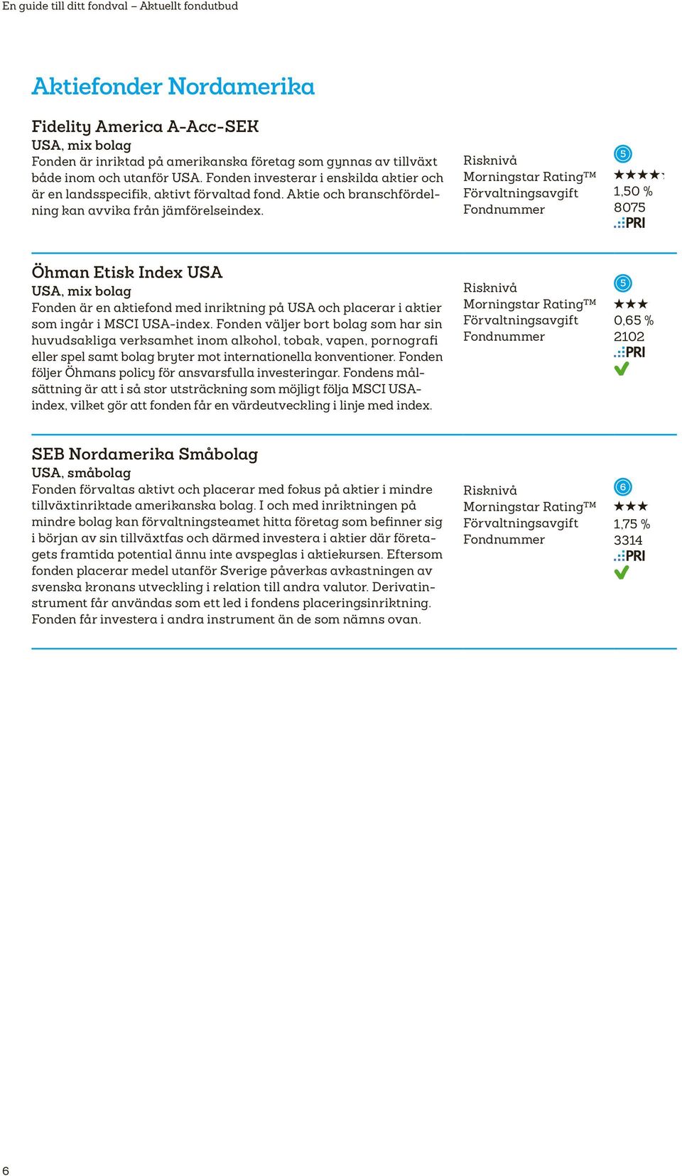 1,0 % 807 Öhman Etisk Index USA USA, mix bolag Fonden är en aktiefond med inriktning på USA och placerar i aktier som ingår i MSCI USA-index.