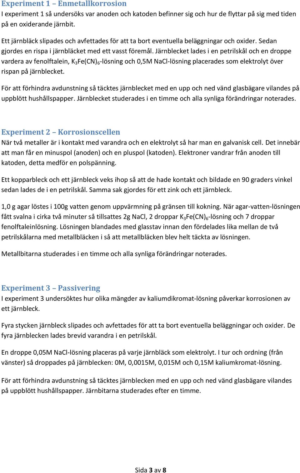 Järnblecket lades i en petrilskål och en droppe vardera av fenolftalein, K 3 Fe(CN) 6 -lösning och 0,5M NaCl-lösning placerades som elektrolyt över rispan på järnblecket.