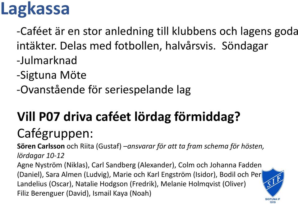 Cafégruppen: Sören Carlsson och Riita (Gustaf) ansvarar för att ta fram schema för hösten, lördagar 10-12 Agne Nyström (Niklas), Carl Sandberg