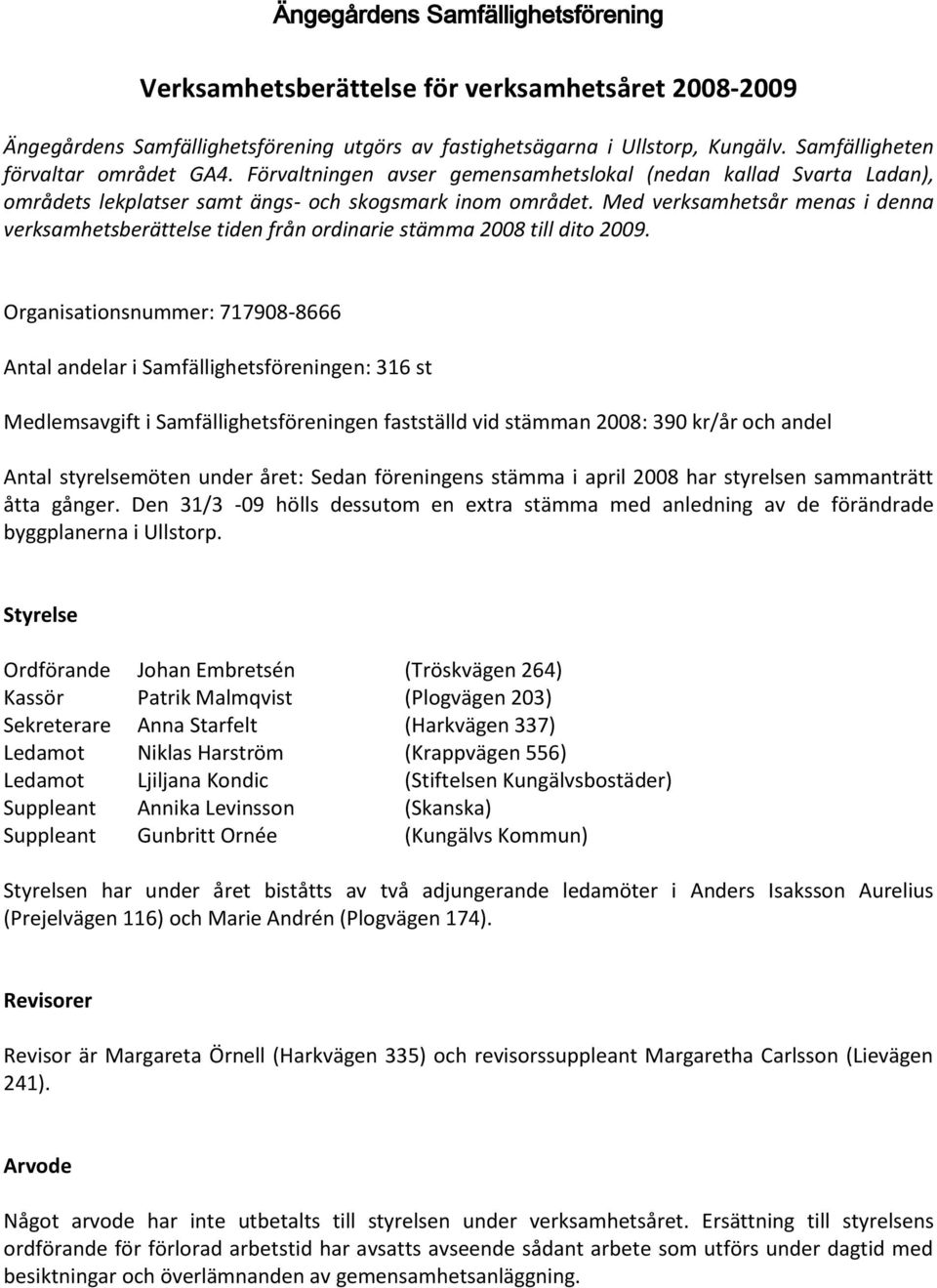 Med verksamhetsår menas i denna verksamhetsberättelse tiden från ordinarie stämma 2008 till dito 2009.