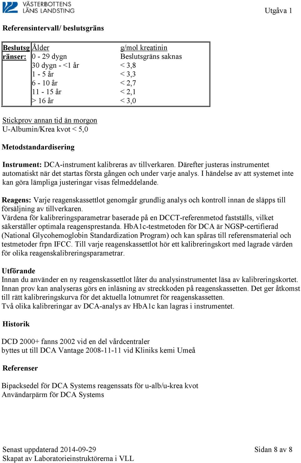 Därefter justeras instrumentet automatiskt när det startas första gången och under varje analys. I händelse av att systemet inte kan göra lämpliga justeringar visas felmeddelande.