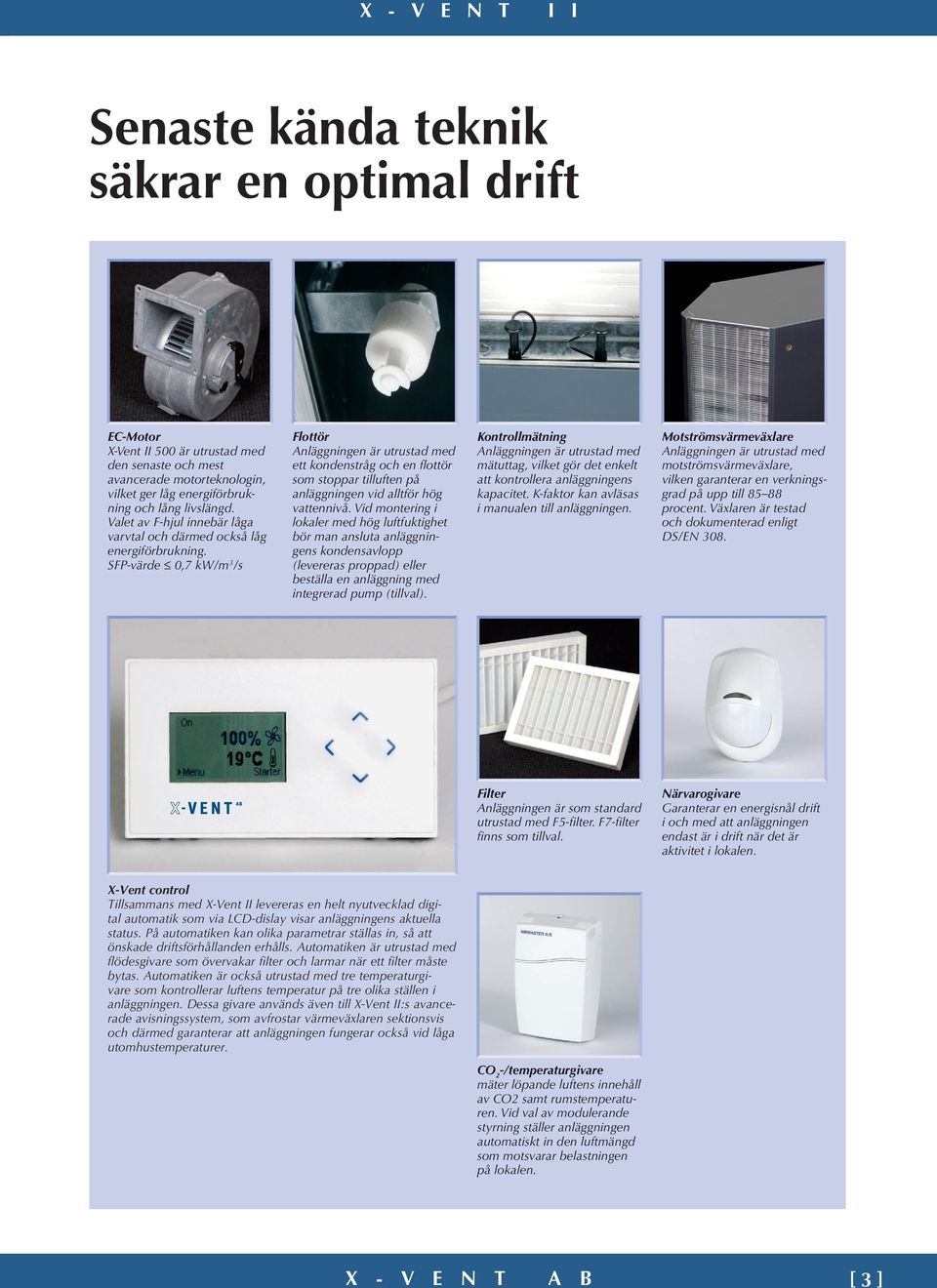 SFP-värde 0,7 kw/m 3 /s Flottör Anläggningen är utrustad med ett kondenstråg och en flottör som stoppar tilluften på anläggningen vid alltför hög vattennivå.