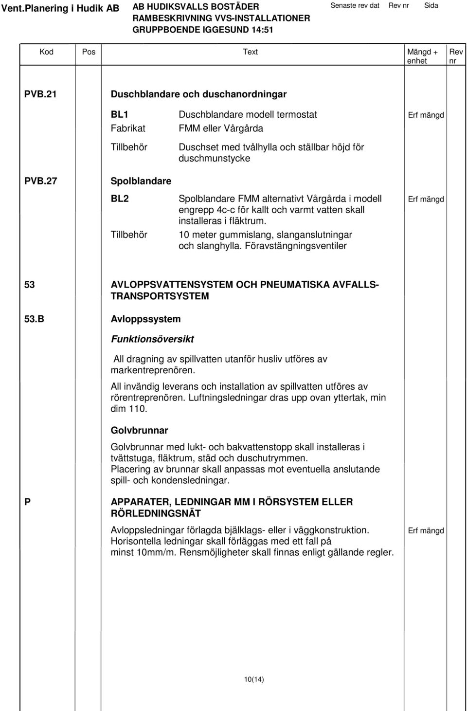 Tillbehör 10 meter gummislang, slanganslutningar och slanghylla. Föravstängningsventiler 53 AVLOPPSVATTENSYSTEM OCH PNEUMATISKA AVFALLS- TRANSPORTSYSTEM 53.