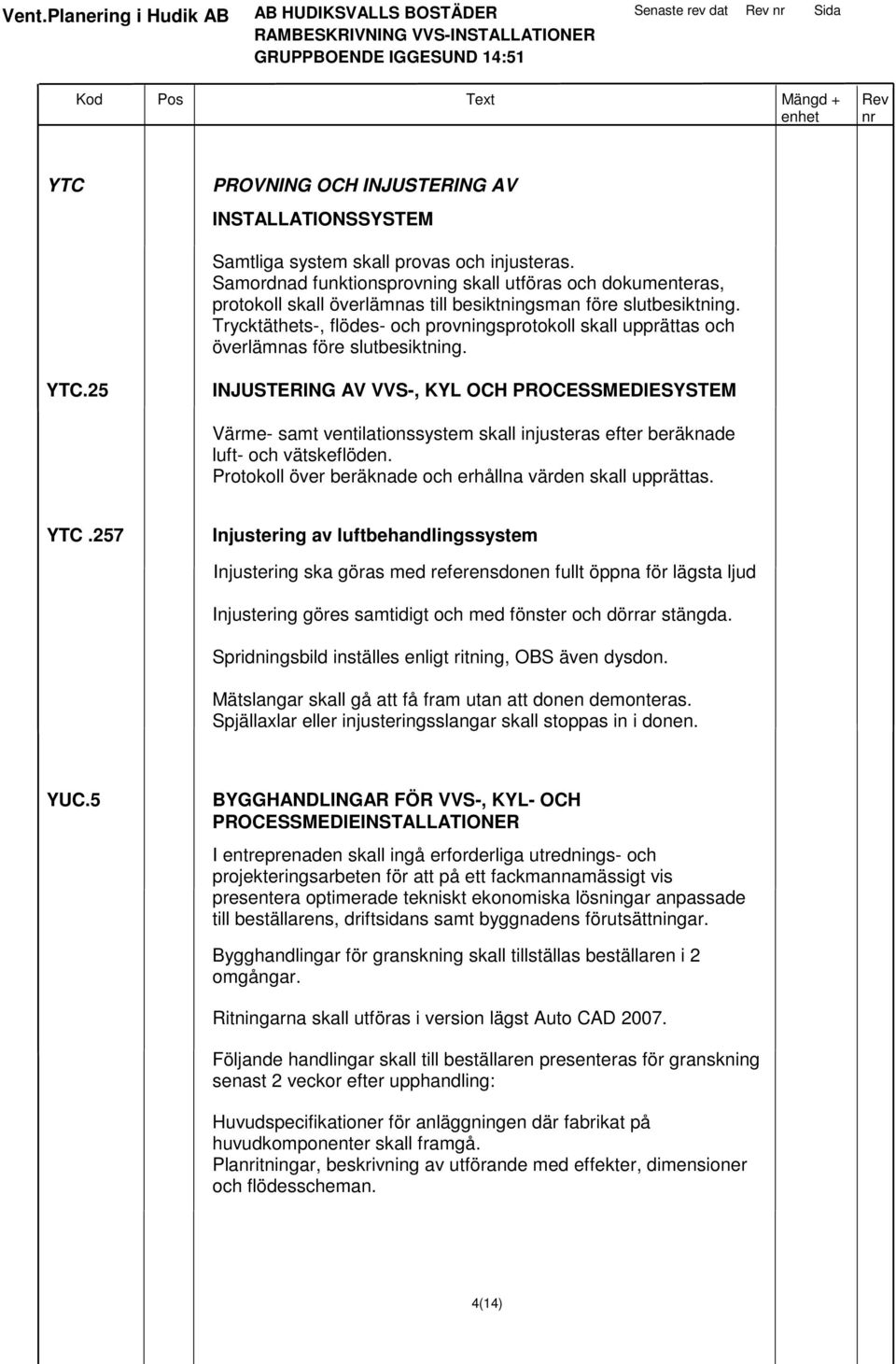 Trycktäthets-, flödes- och provningsprotokoll skall upprättas och överlämnas före slutbesiktning. YTC.