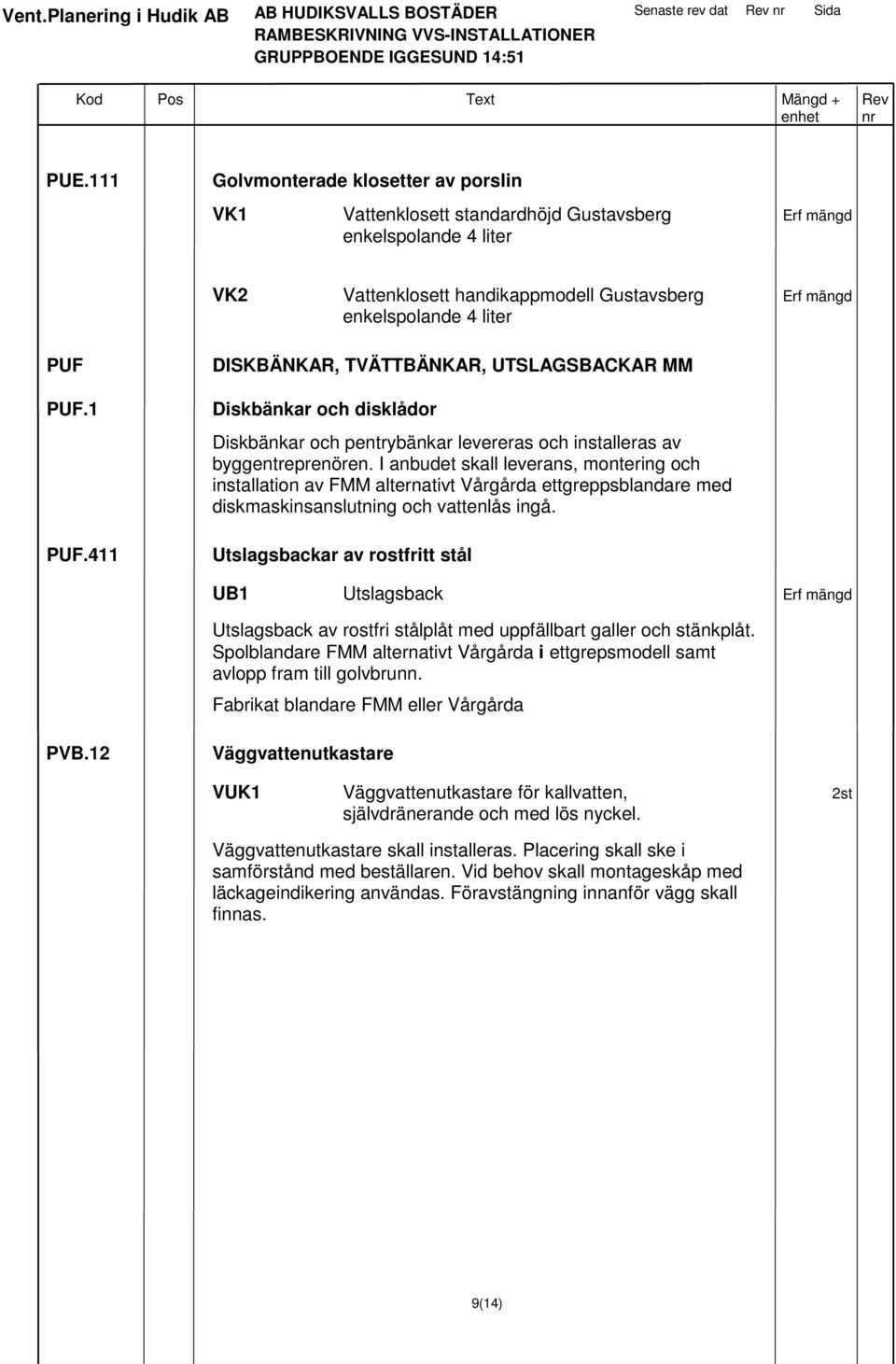 I anbudet skall leverans, montering och installation av FMM alternativt Vårgårda ettgreppsblandare med diskmaskinsanslutning och vattenlås ingå.