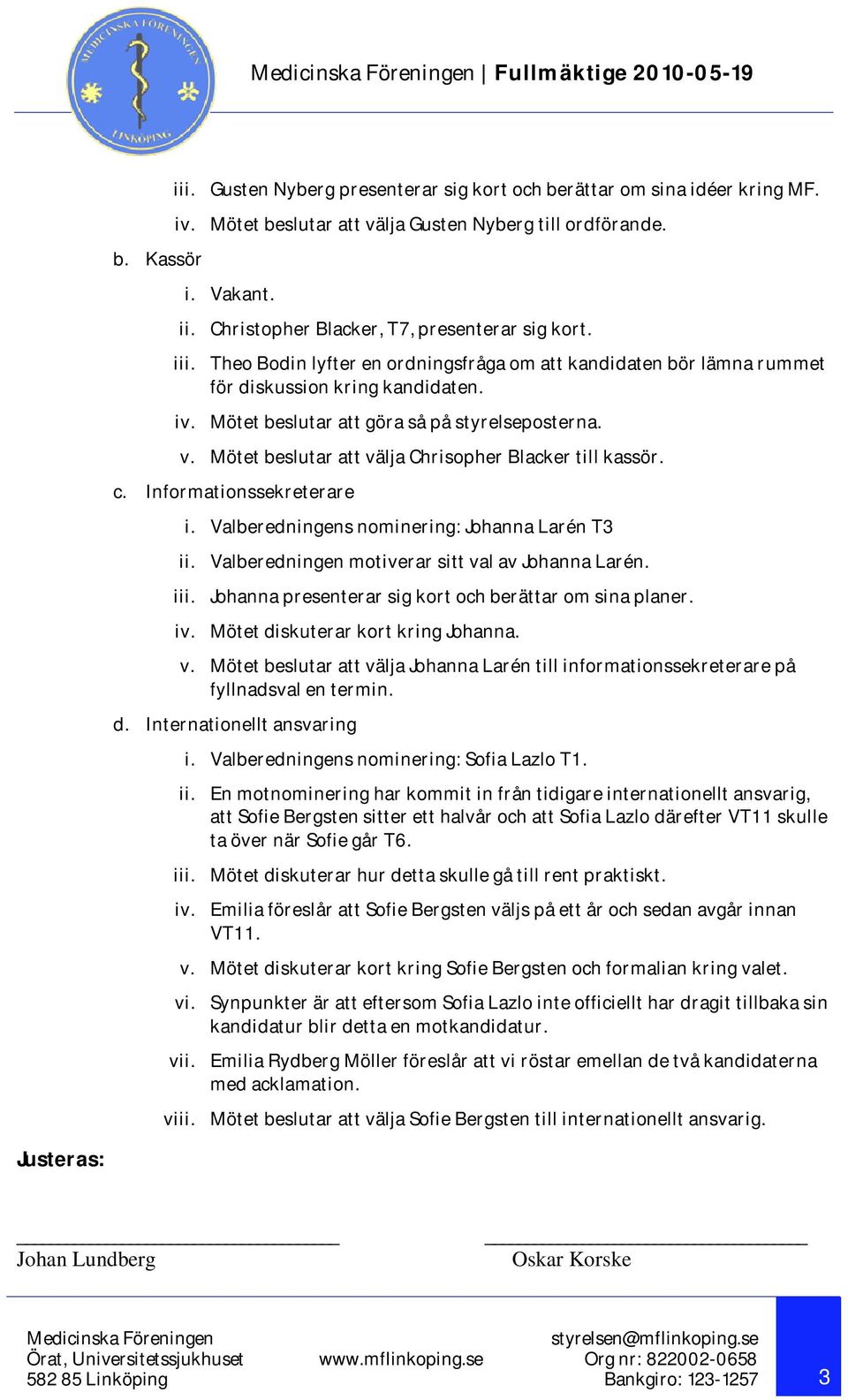 Mötet beslutar att välja Chrisopher Blacker till kassör. c. Informationssekreterare i. Valberedningens nominering: Johanna Larén T3 ii. Valberedningen motiverar sitt val av Johanna Larén. iii.