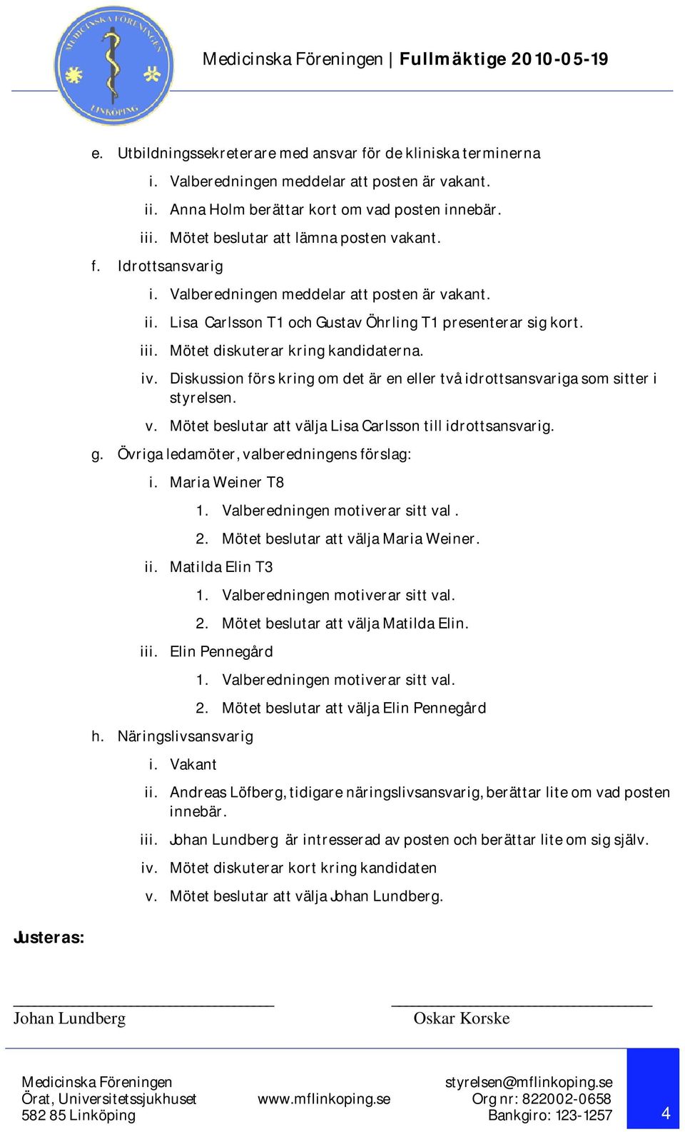 Mötet diskuterar kring kandidaterna. iv. Diskussion förs kring om det är en eller två idrottsansvariga som sitter i styrelsen. v. Mötet beslutar att välja Lisa Carlsson till idrottsansvarig. g.