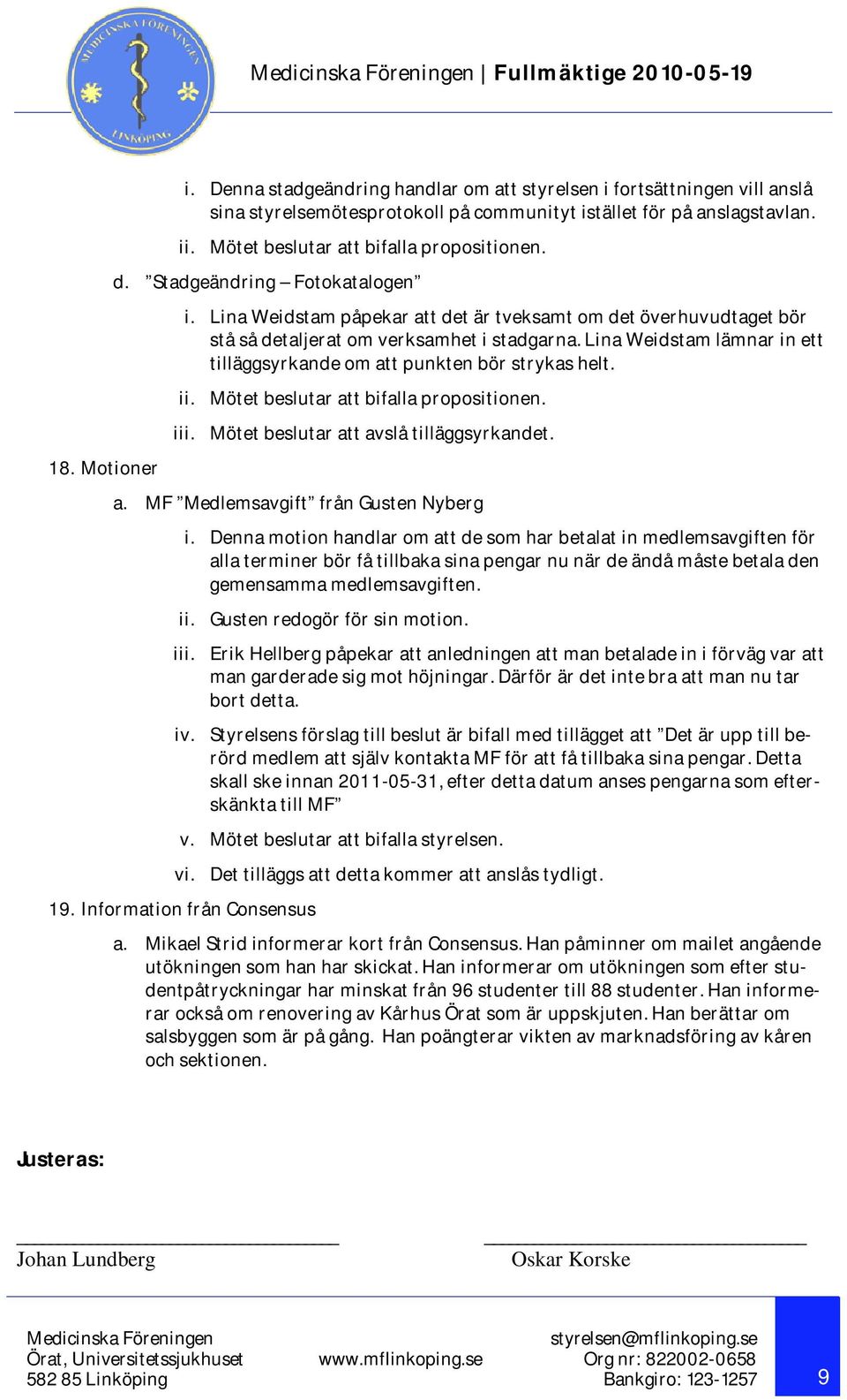 Lina Weidstam lämnar in ett tilläggsyrkande om att punkten bör strykas helt. ii. Mötet beslutar att bifalla propositionen. iii. Mötet beslutar att avslå tilläggsyrkandet. a. MF Medlemsavgift från Gusten Nyberg i.