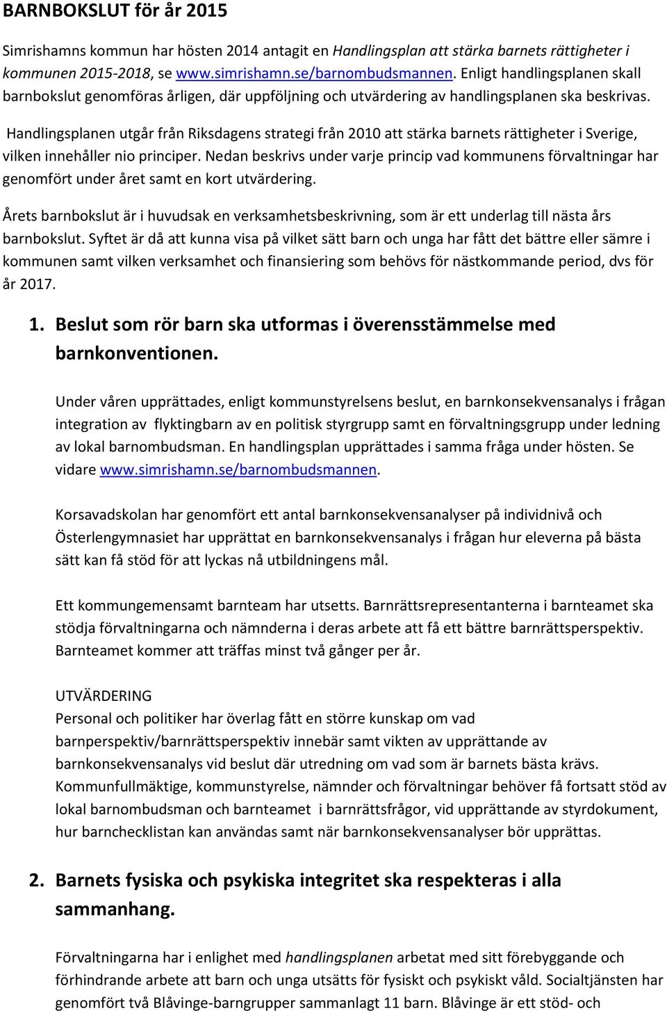 Handlingsplanen utgår från Riksdagens strategi från 2010 att stärka barnets rättigheter i Sverige, vilken innehåller nio principer.