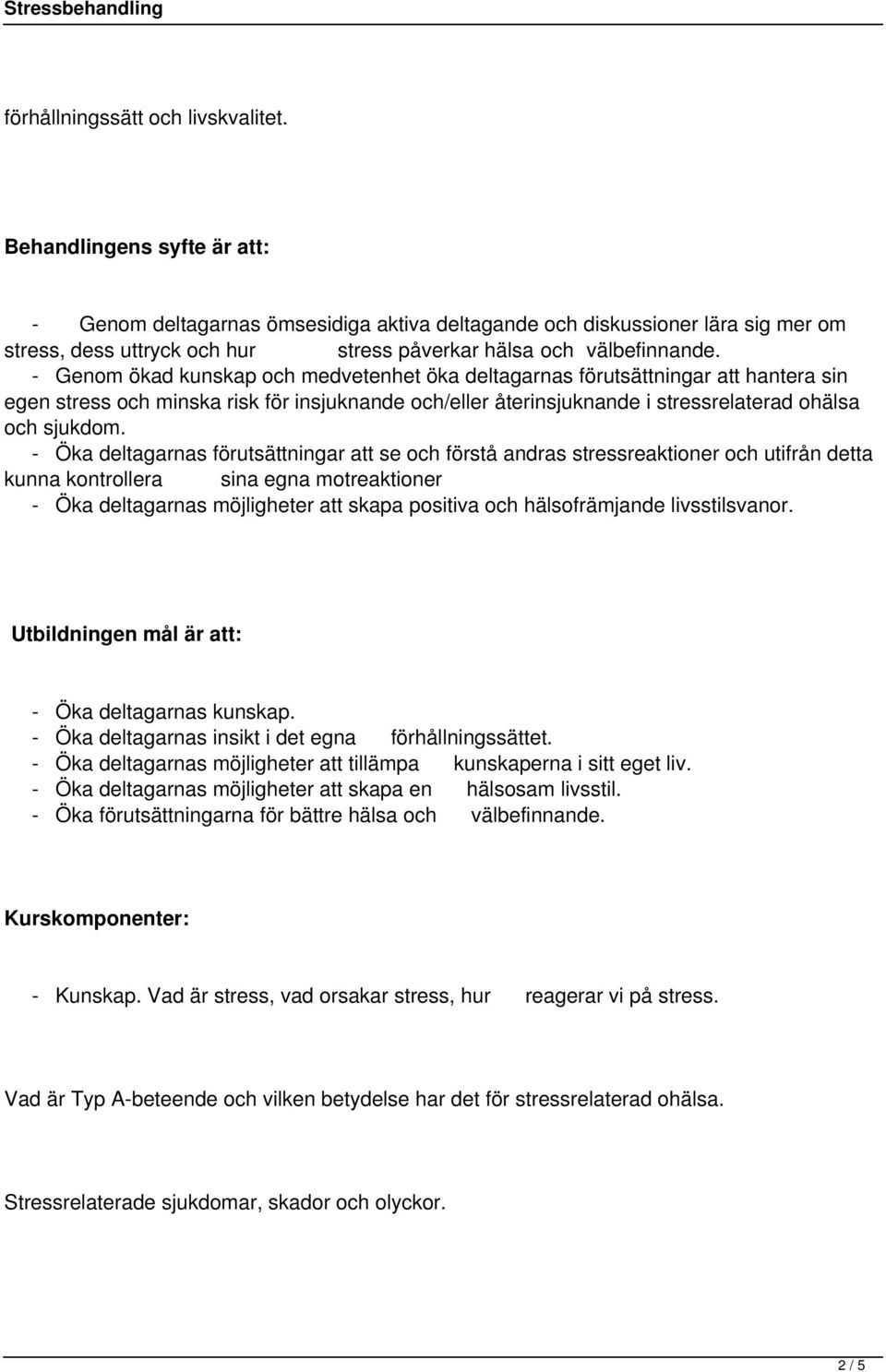 - Genom ökad kunskap och medvetenhet öka deltagarnas förutsättningar att hantera sin egen stress och minska risk för insjuknande och/eller återinsjuknande i stressrelaterad ohälsa och sjukdom.