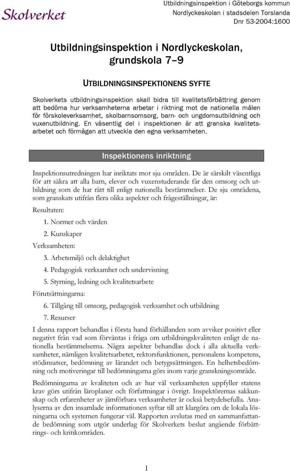 En väsentlig del i inspektionen är att granska kvalitetsarbetet och förmågan att utveckla den egna verksamheten. Inspektionens inriktning Inspektionsutredningen har inriktats mot sju områden.