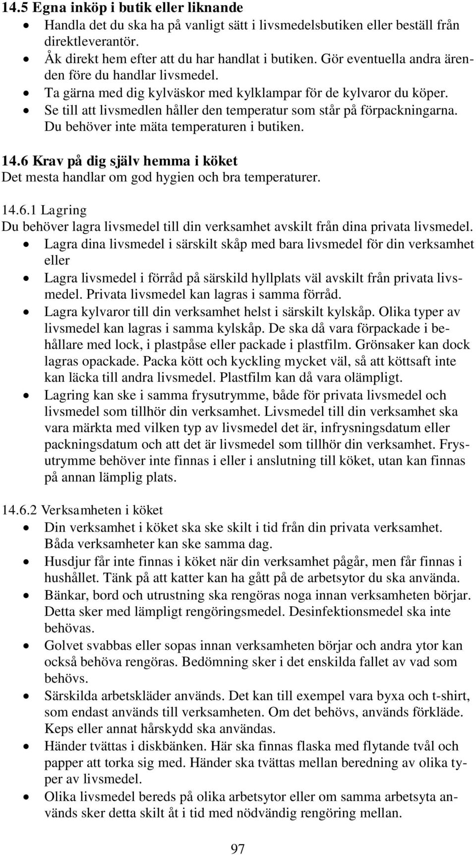 Du behöver inte mäta temperaturen i butiken. 14.6 Krav på dig själv hemma i köket Det mesta handlar om god hygien och bra temperaturer. 14.6.1 Lagring Du behöver lagra livsmedel till din verksamhet avskilt från dina privata livsmedel.