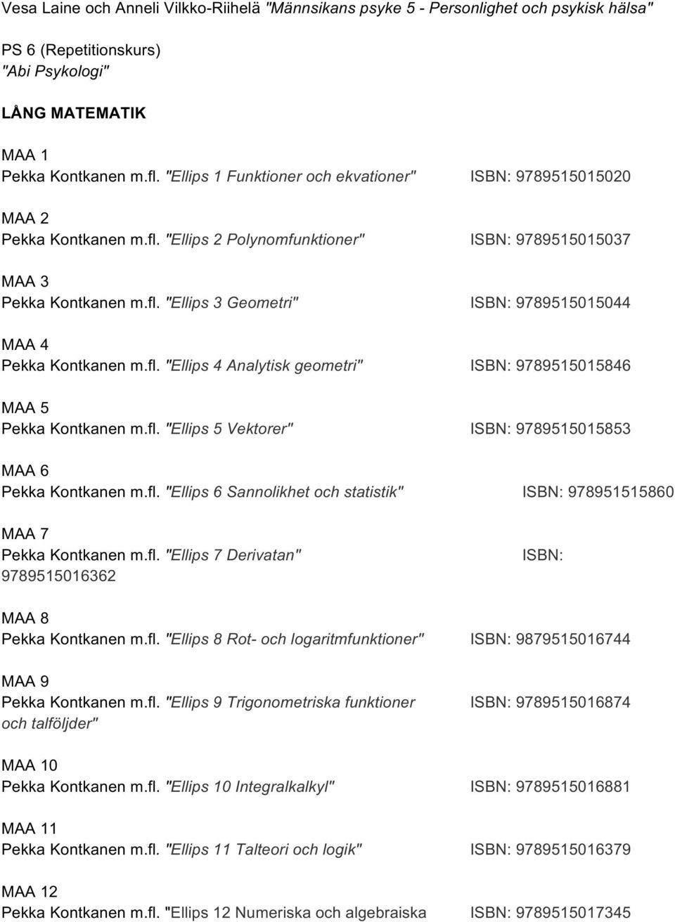 fl. "Ellips 4 Analytisk geometri" ISBN: 9789515015846 MAA 5 Pekka Kontkanen m.fl. "Ellips 5 Vektorer" ISBN: 9789515015853 MAA 6 Pekka Kontkanen m.fl. "Ellips 6 Sannolikhet och statistik" ISBN: 978951515860 MAA 7 Pekka Kontkanen m.