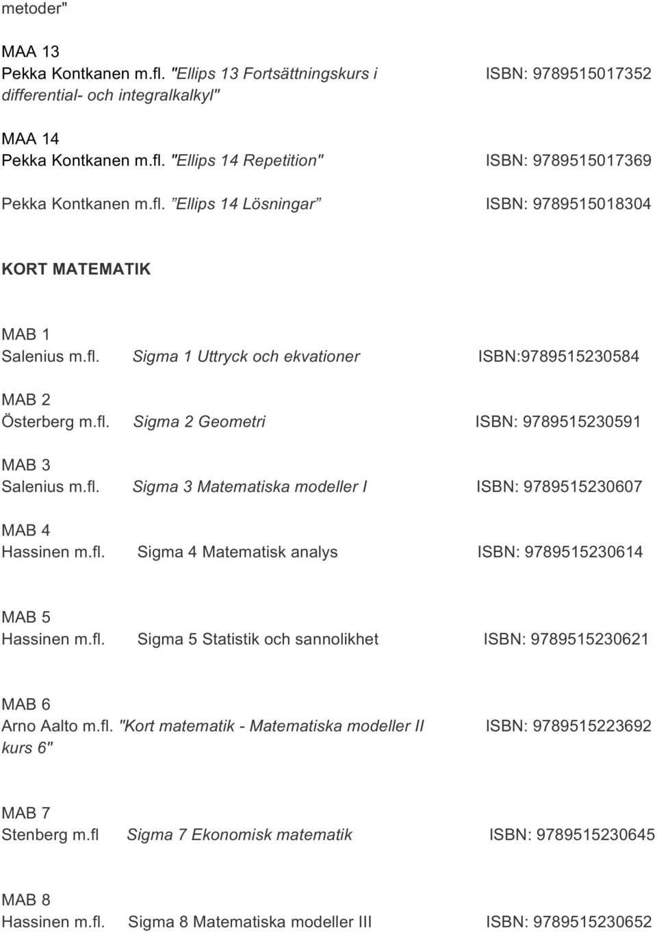 fl. Sigma 3 Matematiska modeller I ISBN: 9789515230607 MAB 4 Hassinen m.fl. Sigma 4 Matematisk analys ISBN: 9789515230614 MAB 5 Hassinen m.fl. Sigma 5 Statistik och sannolikhet ISBN: 9789515230621 MAB 6 Arno Aalto m.