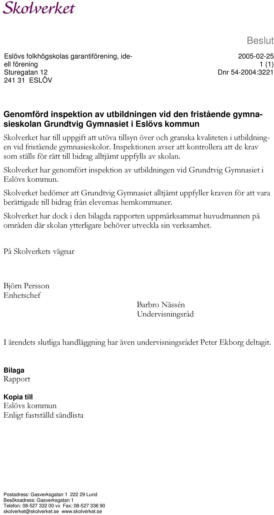 Inspektionen avser att kontrollera att de krav som ställs för rätt till bidrag alltjämt uppfylls av skolan. Skolverket har genomfört inspektion av utbildningen vid Grundtvig Gymnasiet i Eslövs kommun.