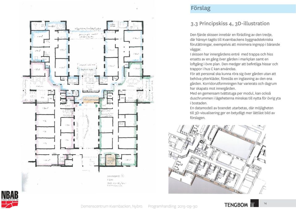 väggar. I skissen har innergårdens entré med trappa och hiss ersatts av en gång över gården i markplan samt en loftgång i övre plan. Den medger att befintliga hissar och trappor i hus C kan användas.