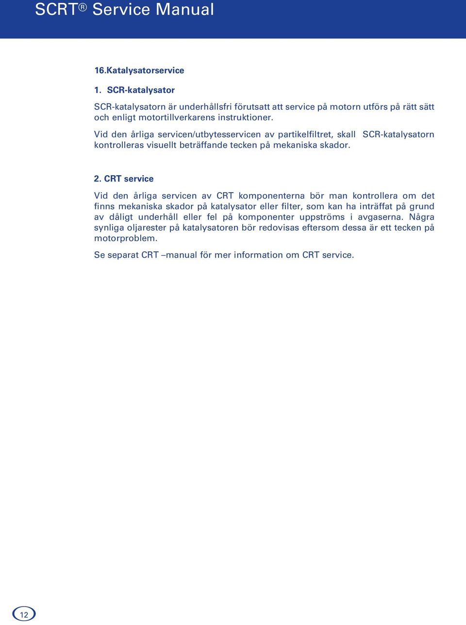 Vid den årliga servicen/utbytesservicen av partikelfiltret, skall SCR-katalysatorn kontrolleras visuellt beträffande tecken på mekaniska skador. 2.