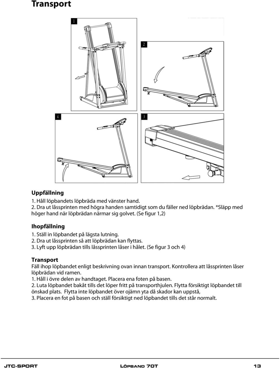 (Se figur 3 och 4) Transport Fäll ihop löpbandet enligt beskrivning ovan innan transport. Kontrollera att låssprinten låser löpbrädan vid ramen. 1. Håll i övre delen av handtaget.