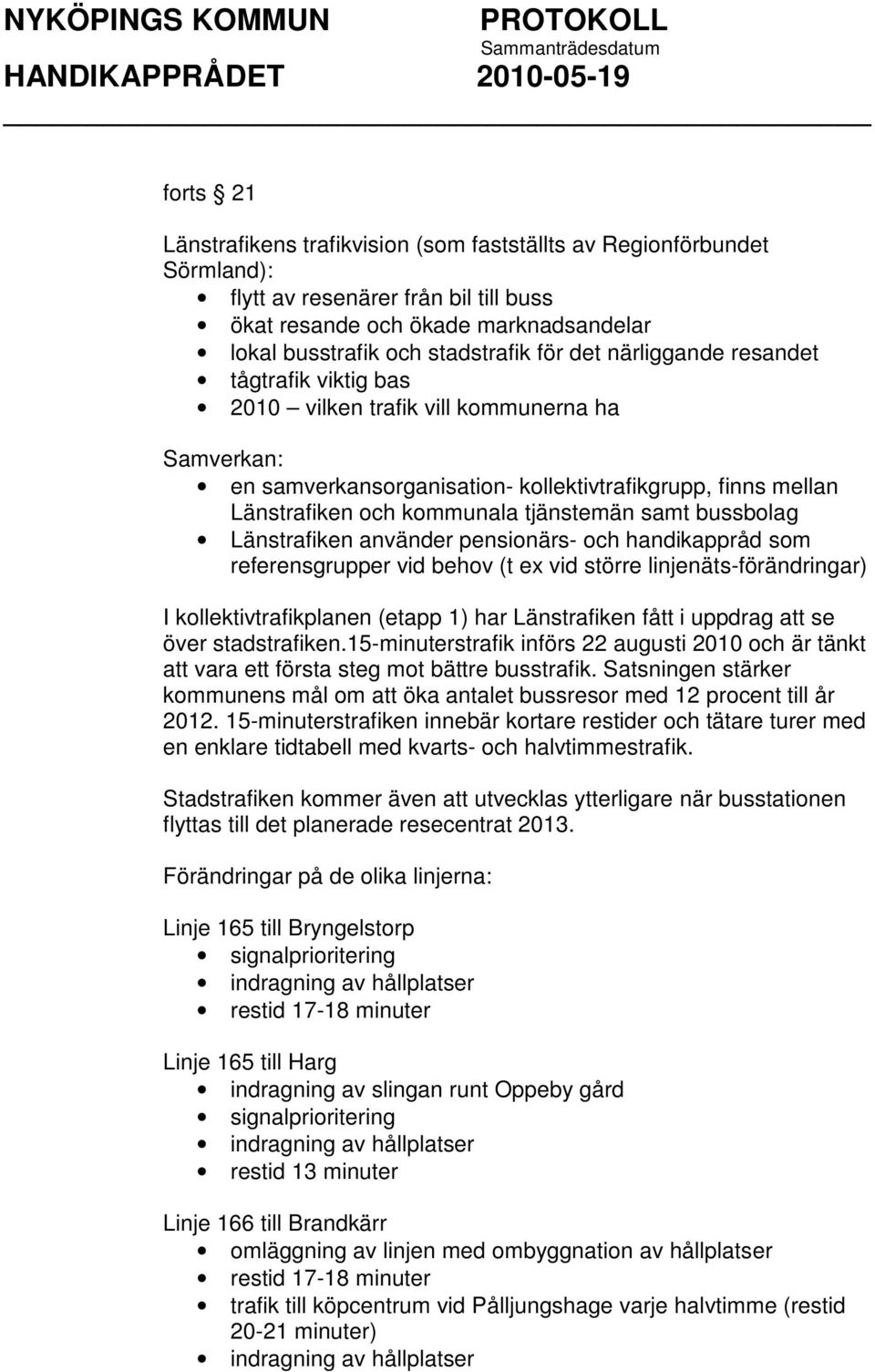 bussbolag Länstrafiken använder pensionärs- och handikappråd som referensgrupper vid behov (t ex vid större linjenäts-förändringar) I kollektivtrafikplanen (etapp 1) har Länstrafiken fått i uppdrag