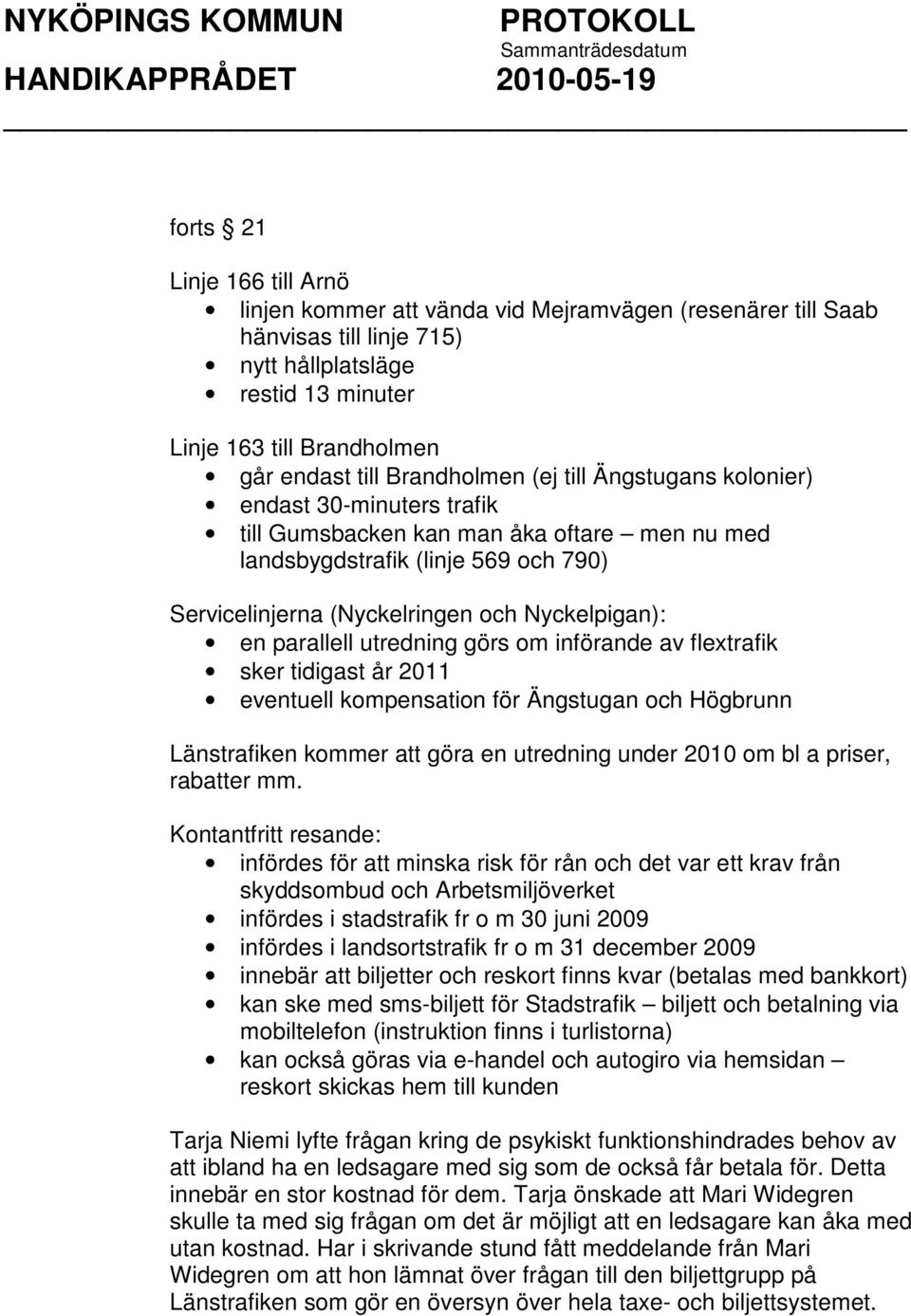 en parallell utredning görs om införande av flextrafik sker tidigast år 2011 eventuell kompensation för Ängstugan och Högbrunn Länstrafiken kommer att göra en utredning under 2010 om bl a priser,