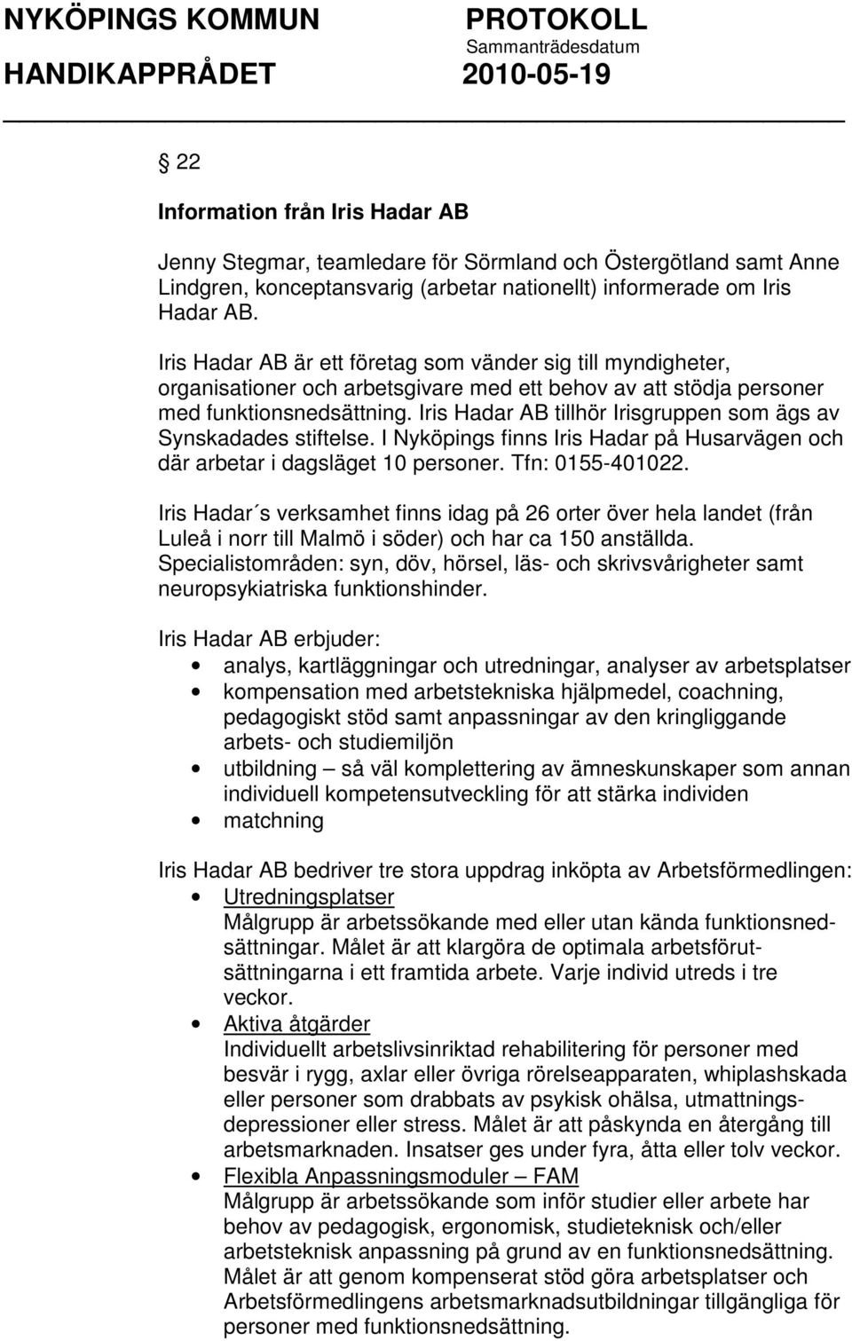 Iris Hadar AB tillhör Irisgruppen som ägs av Synskadades stiftelse. I Nyköpings finns Iris Hadar på Husarvägen och där arbetar i dagsläget 10 personer. Tfn: 0155-401022.