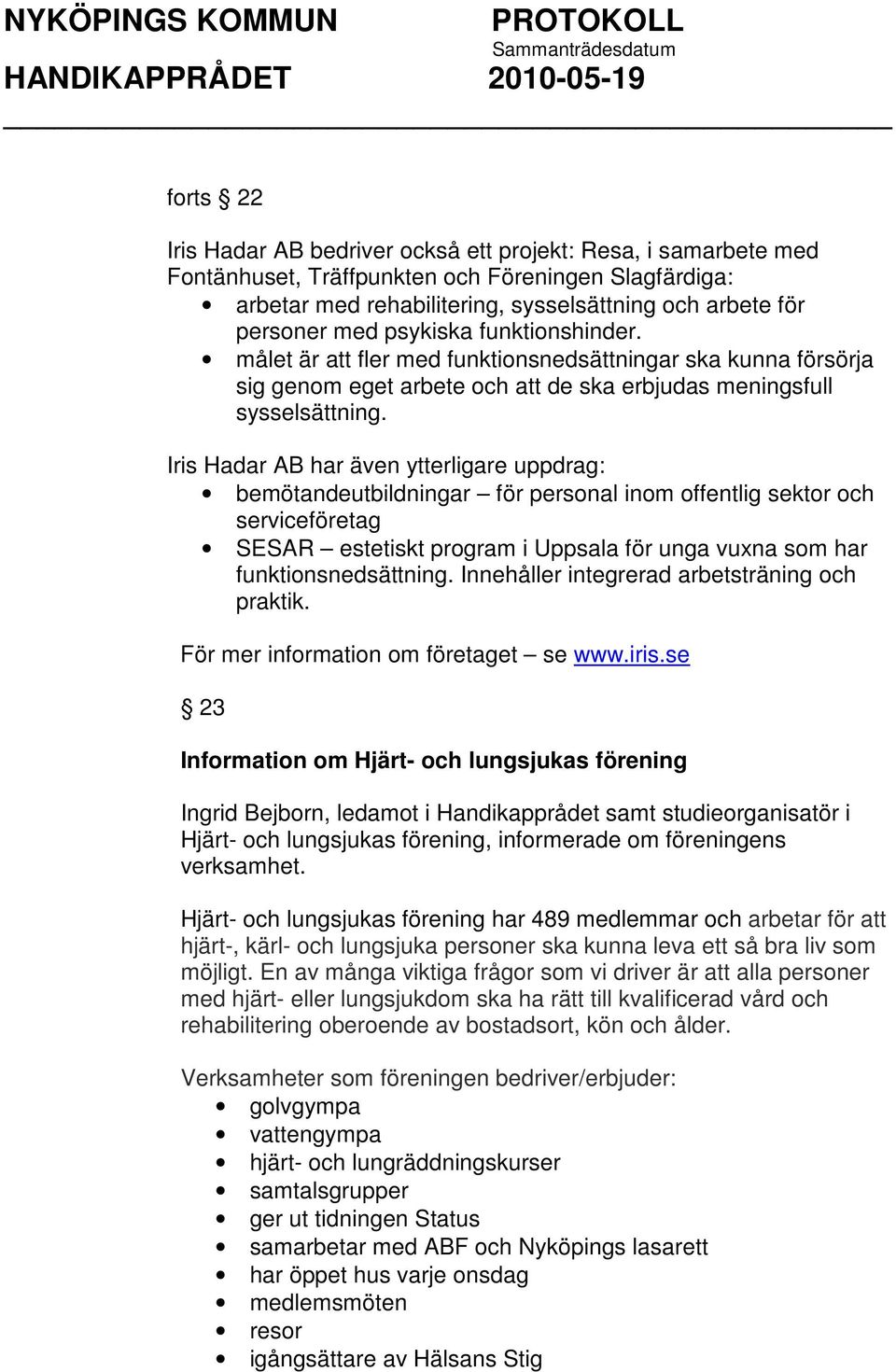 Iris Hadar AB har även ytterligare uppdrag: bemötandeutbildningar för personal inom offentlig sektor och serviceföretag SESAR estetiskt program i Uppsala för unga vuxna som har funktionsnedsättning.