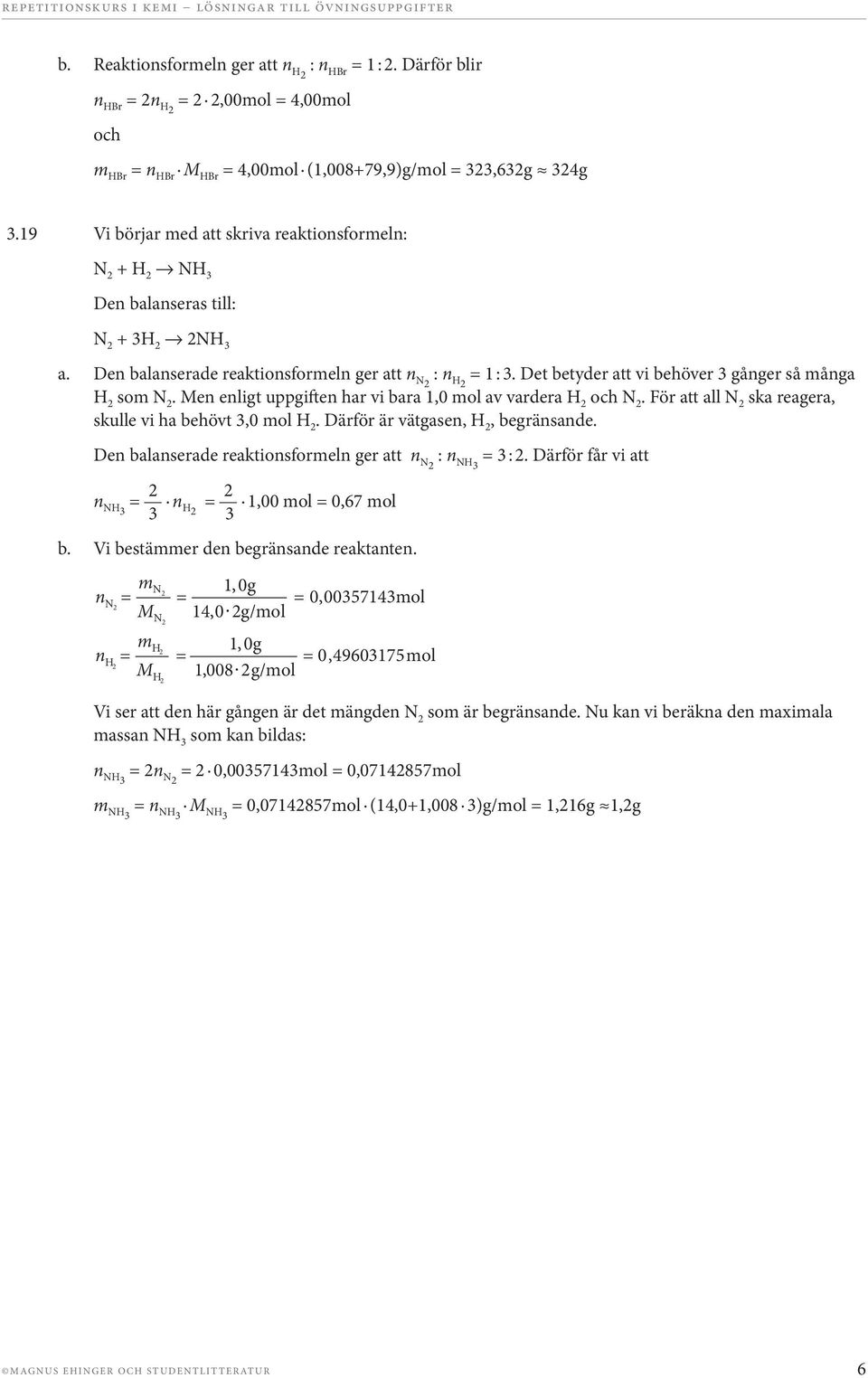 Det betyder att vi behöver 3 gånger så många H som N. Men enligt uppgiften har vi bara 1,0 mol av vardera H och N. För att all N ska reagera, skulle vi ha behövt 3,0 mol H.