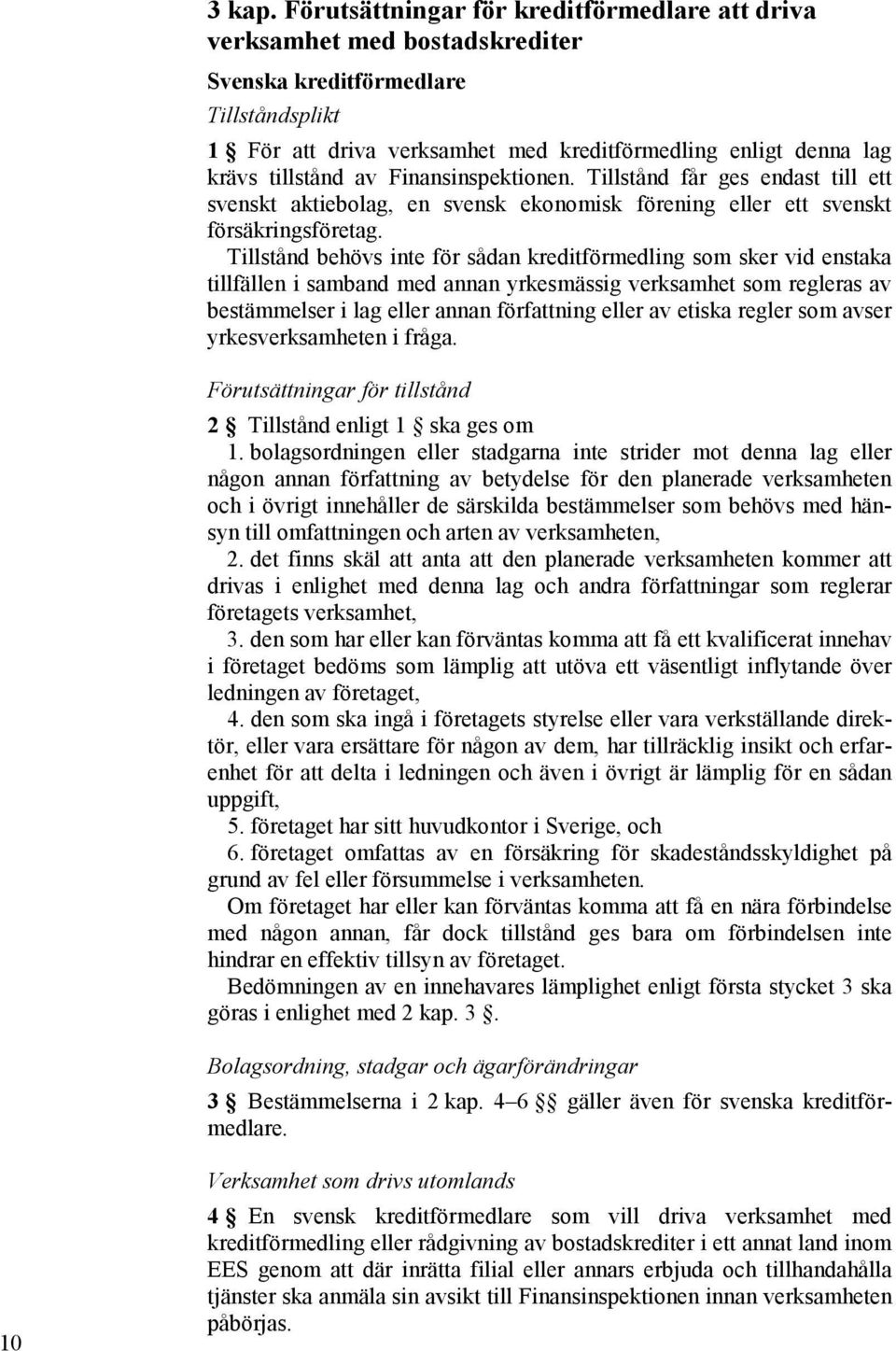 av Finansinspektionen. Tillstånd får ges endast till ett svenskt aktiebolag, en svensk ekonomisk förening eller ett svenskt försäkringsföretag.