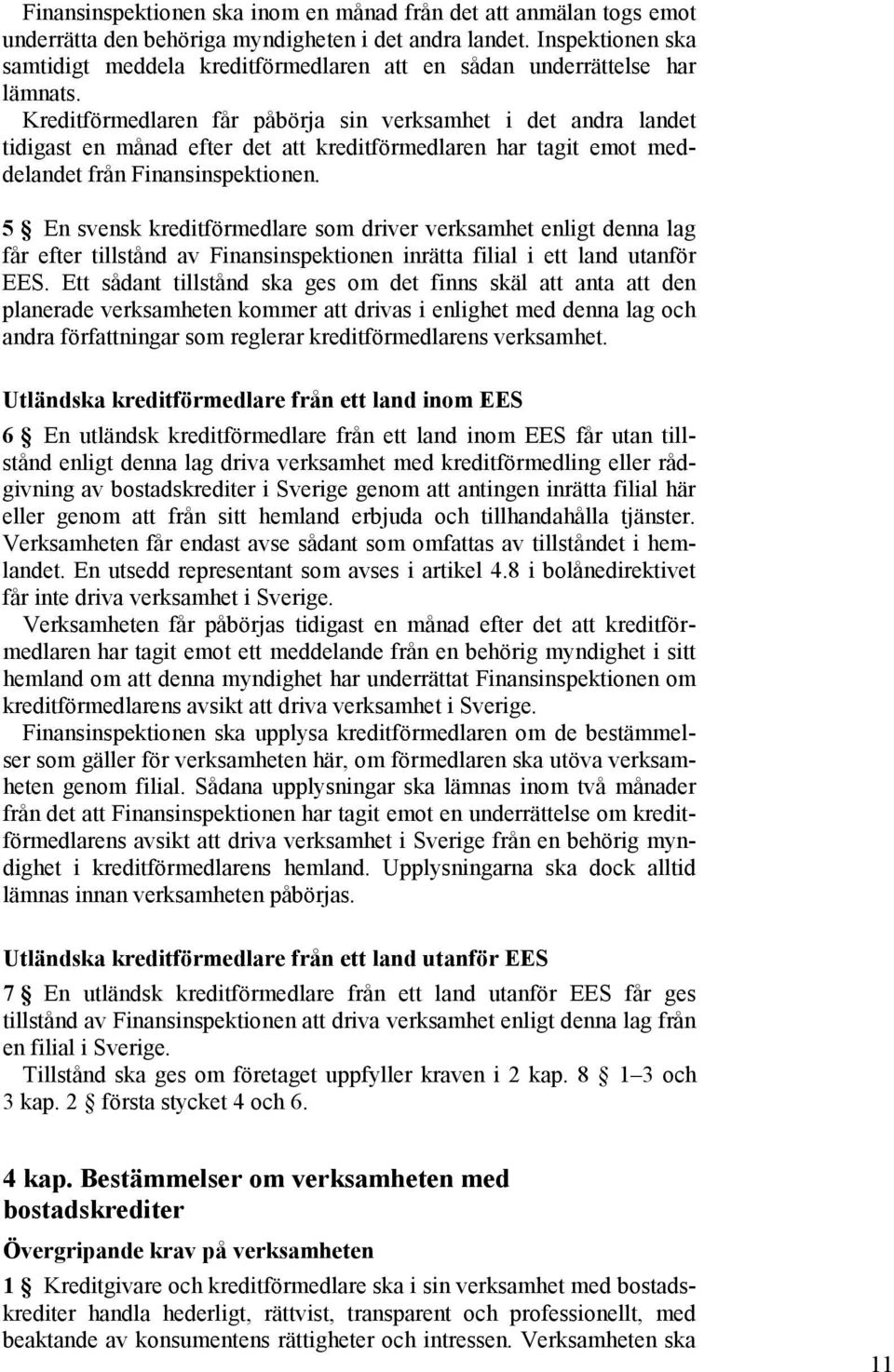 Kreditförmedlaren får påbörja sin verksamhet i det andra landet tidigast en månad efter det att kreditförmedlaren har tagit emot meddelandet från Finansinspektionen.