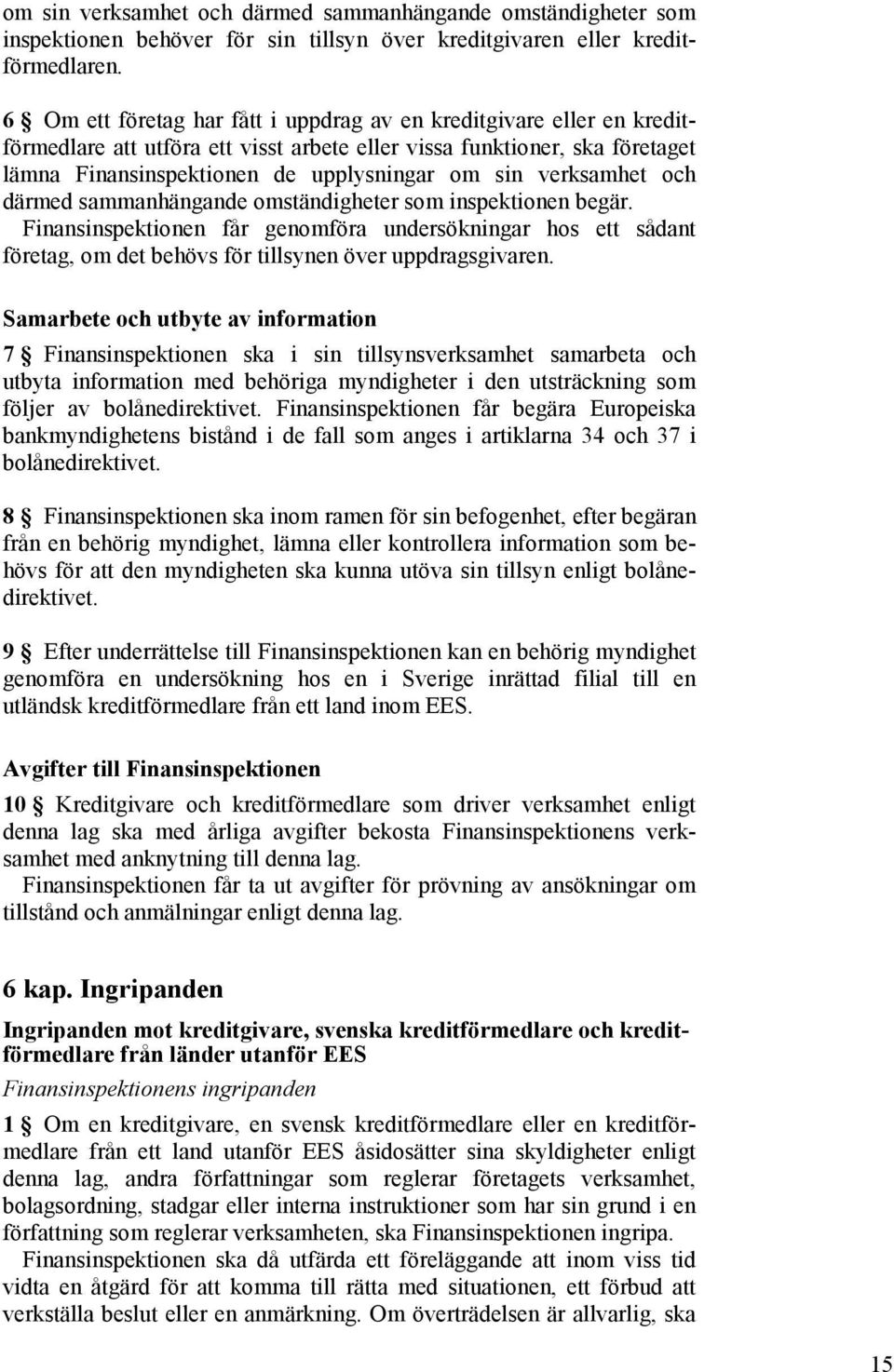 verksamhet och därmed sammanhängande omständigheter som inspektionen begär. Finansinspektionen får genomföra undersökningar hos ett sådant företag, om det behövs för tillsynen över uppdragsgivaren.