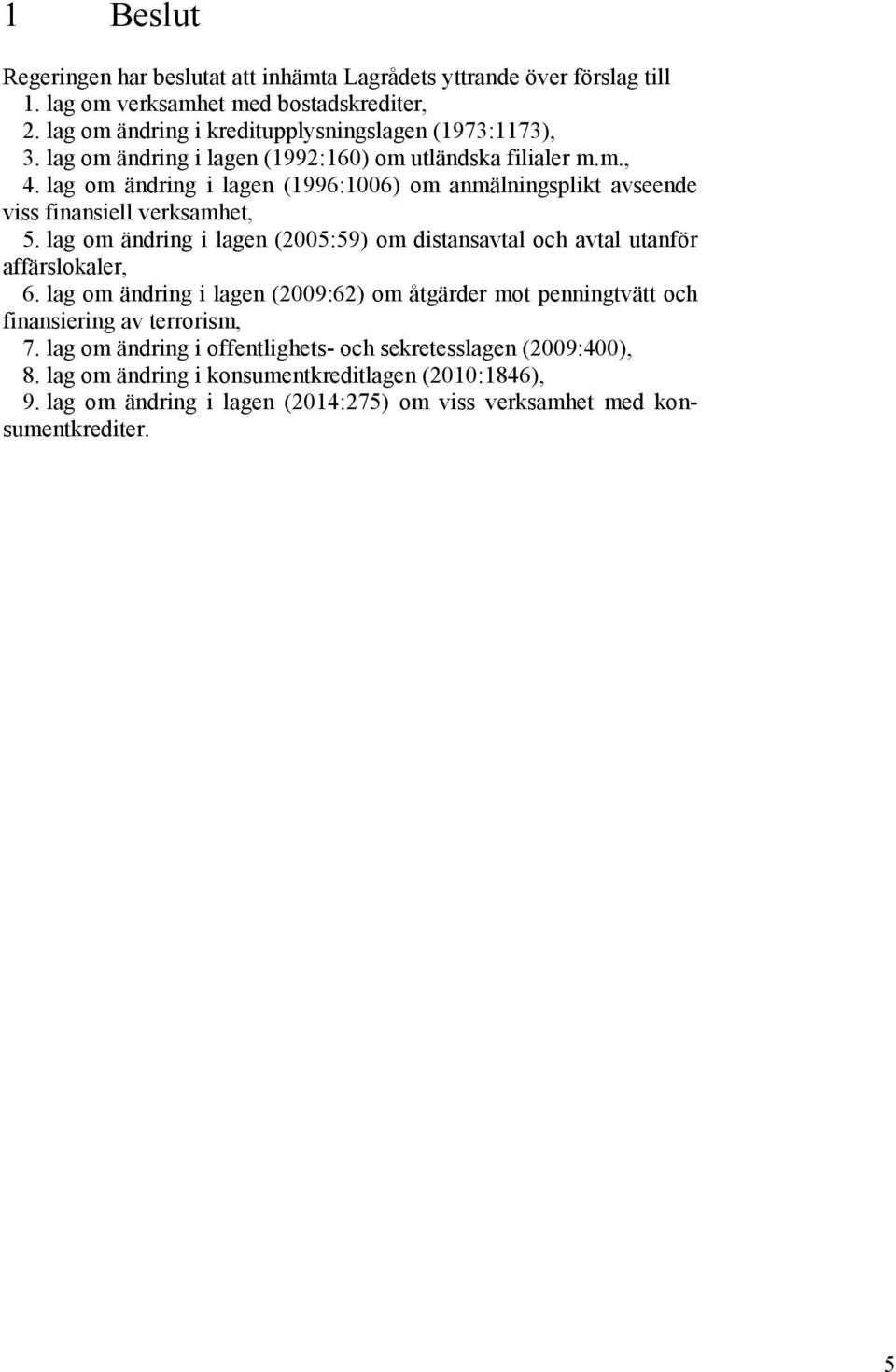 lag om ändring i lagen (1996:1006) om anmälningsplikt avseende viss finansiell verksamhet, 5. lag om ändring i lagen (2005:59) om distansavtal och avtal utanför affärslokaler, 6.