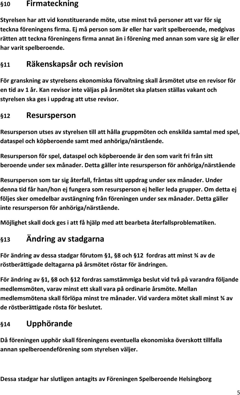 11 Räkenskapsår och revision För granskning av styrelsens ekonomiska förvaltning skall årsmötet utse en revisor för en tid av 1 år.