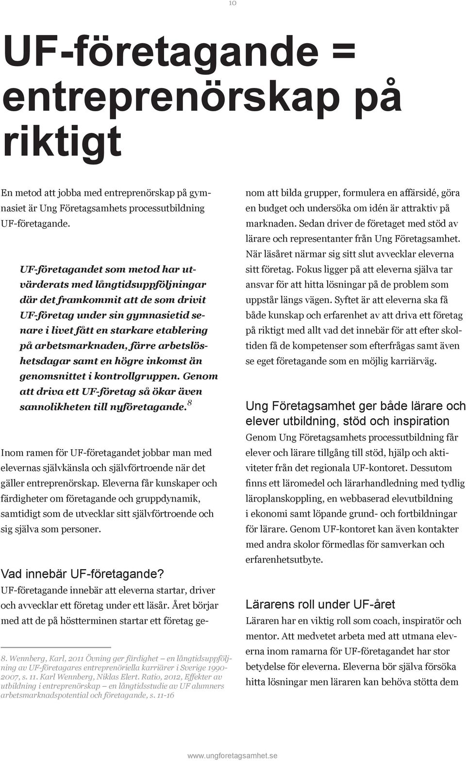 arbetsmarknaden, färre arbetslöshetsdagar samt en högre inkomst än genomsnittet i kontrollgruppen. Genom att driva ett UF-företag så ökar även sannolikheten till nyföretagande.