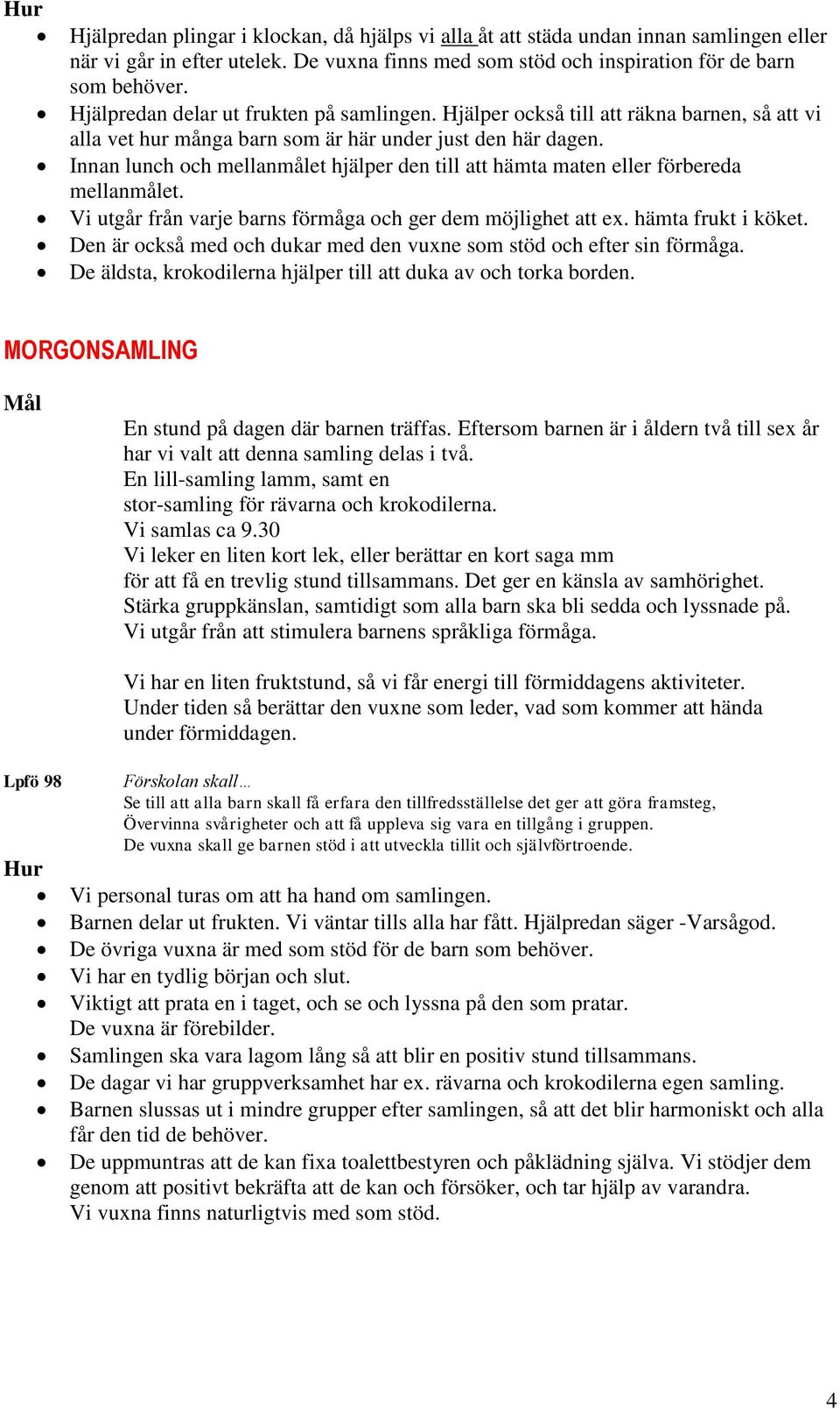 Innan lunch och mellanmålet hjälper den till att hämta maten eller förbereda mellanmålet. Vi utgår från varje barns förmåga och ger dem möjlighet att ex. hämta frukt i köket.