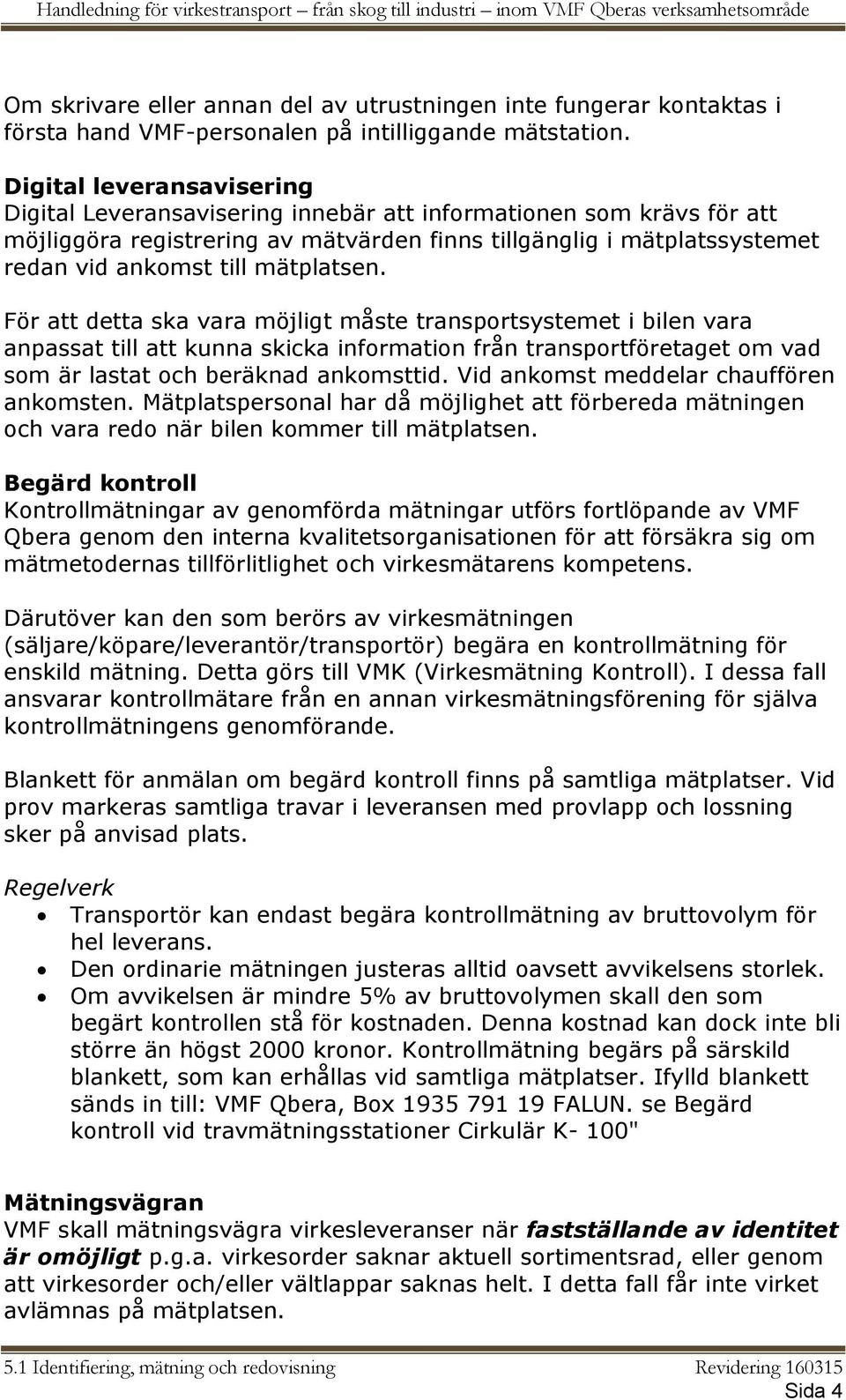 mätplatsen. För att detta ska vara möjligt måste transportsystemet i bilen vara anpassat till att kunna skicka information från transportföretaget om vad som är lastat och beräknad ankomsttid.