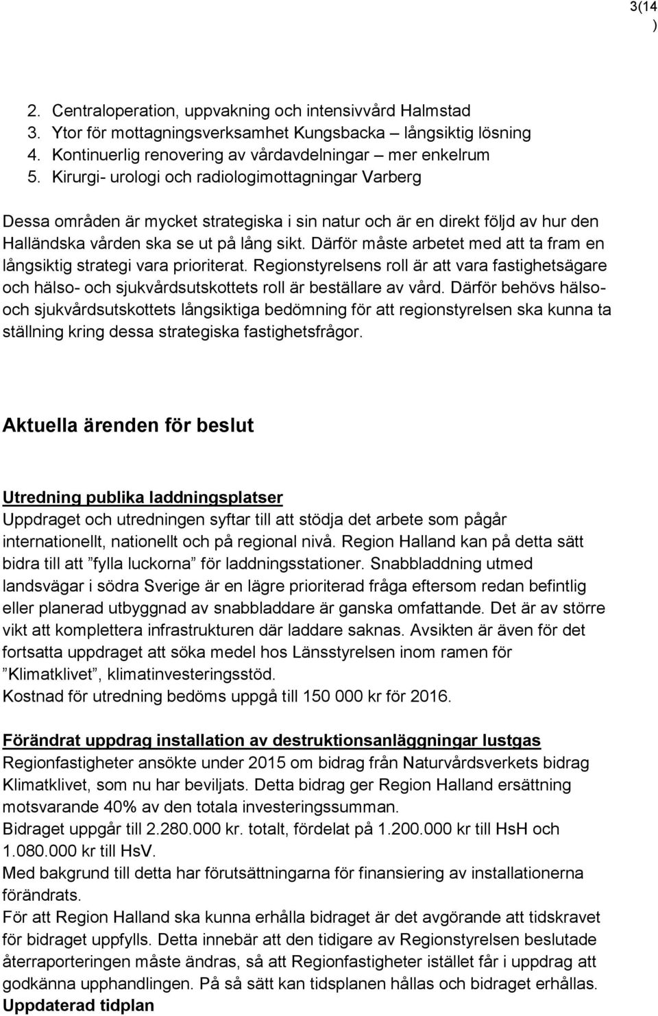 Därför måste arbetet med att ta fram en långsiktig strategi vara prioriterat. Regionstyrelsens roll är att vara fastighetsägare och hälso- och sjukvårdsutskottets roll är beställare av vård.