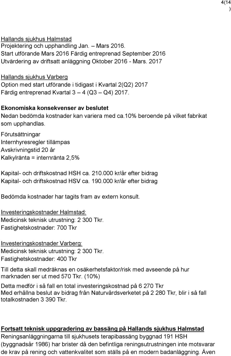 Ekonomiska konsekvenser av beslutet Nedan bedömda kostnader kan variera med ca.10% beroende på vilket fabrikat som upphandlas.