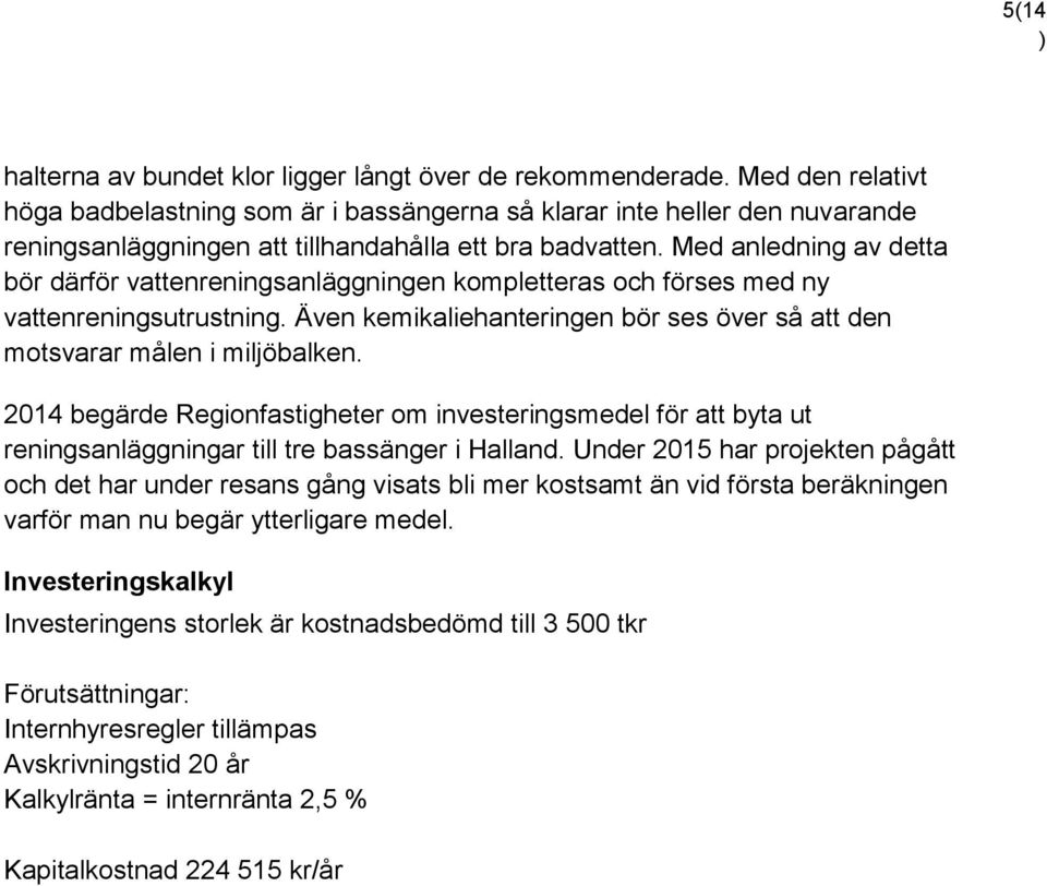 Med anledning av detta bör därför vattenreningsanläggningen kompletteras och förses med ny vattenreningsutrustning. Även kemikaliehanteringen bör ses över så att den motsvarar målen i miljöbalken.