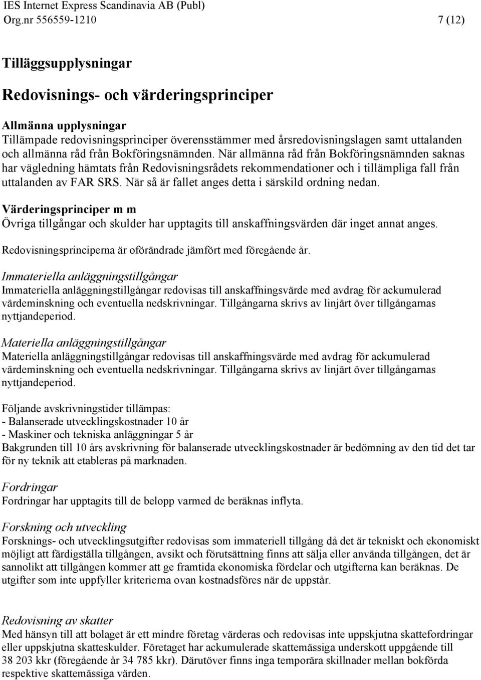 När så är fallet anges detta i särskild ordning nedan. Värderingsprinciper m m Övriga tillgångar och skulder har upptagits till anskaffningsvärden där inget annat anges.