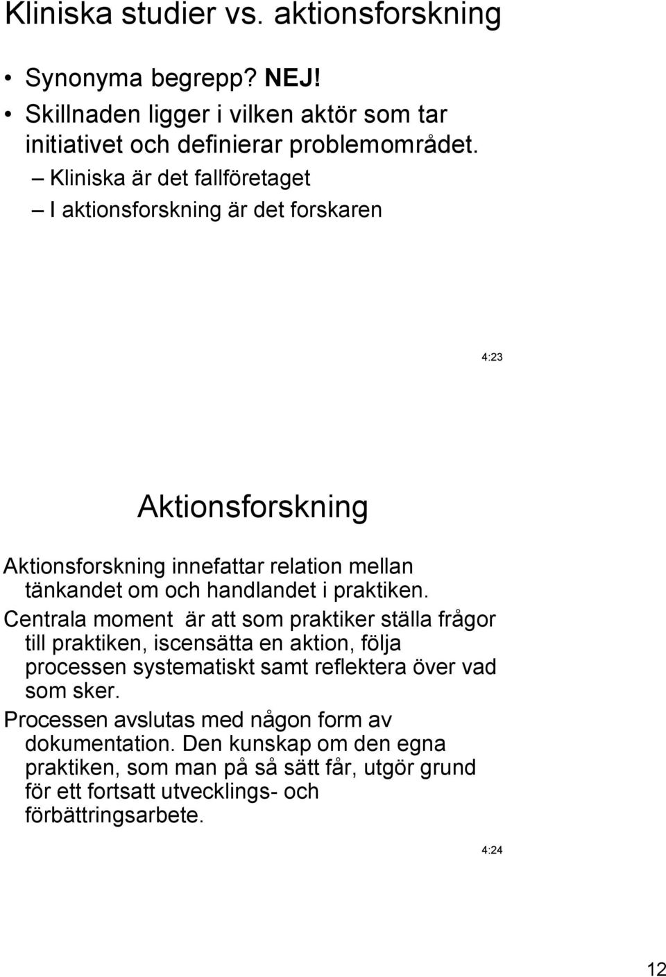 praktiken. Centrala moment är att som praktiker ställa frågor till praktiken, iscensätta en aktion, följa processen systematiskt samt reflektera över vad som sker.