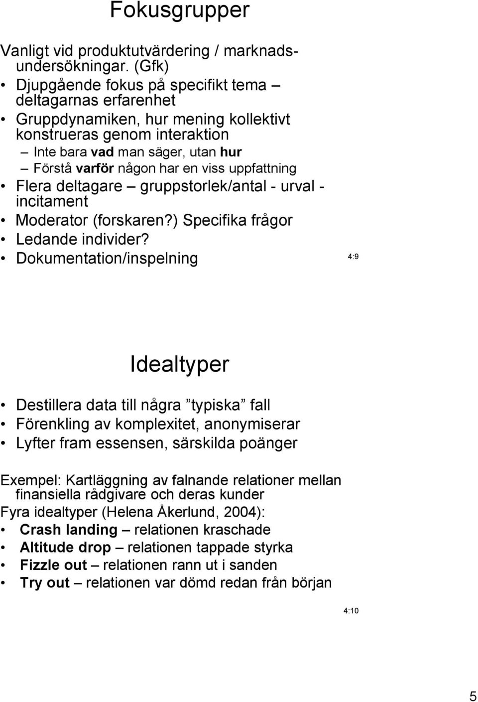 uppfattning Flera deltagare gruppstorlek/antal - urval - incitament Moderator (forskaren?) Specifika frågor Ledande individer?