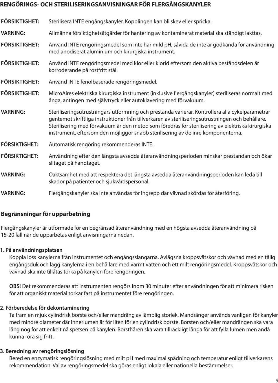 Använd INTE rengöringsmedel som inte har mild ph, såvida de inte är godkända för användning med anodiserat aluminium och kirurgiska instrument.