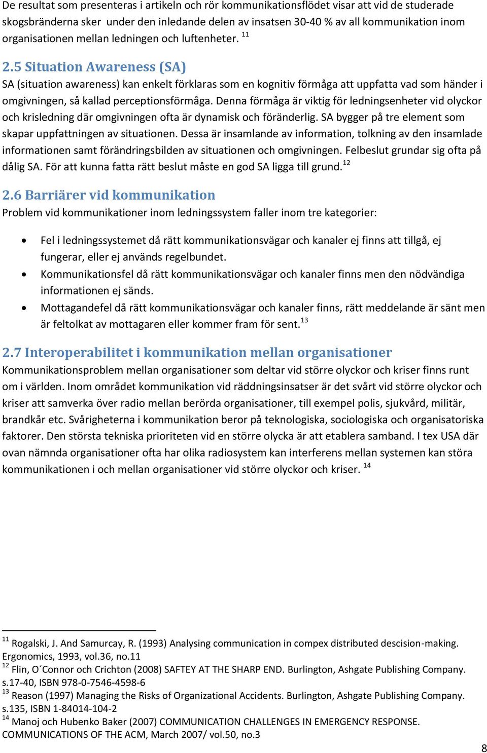 5 Situation Awareness (SA) SA (situation awareness) kan enkelt förklaras som en kognitiv förmåga att uppfatta vad som händer i omgivningen, så kallad perceptionsförmåga.