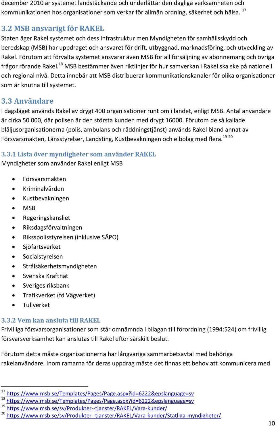 utveckling av Rakel. Förutom att förvalta systemet ansvarar även MSB för all försäljning av abonnemang och övriga frågor rörande Rakel.
