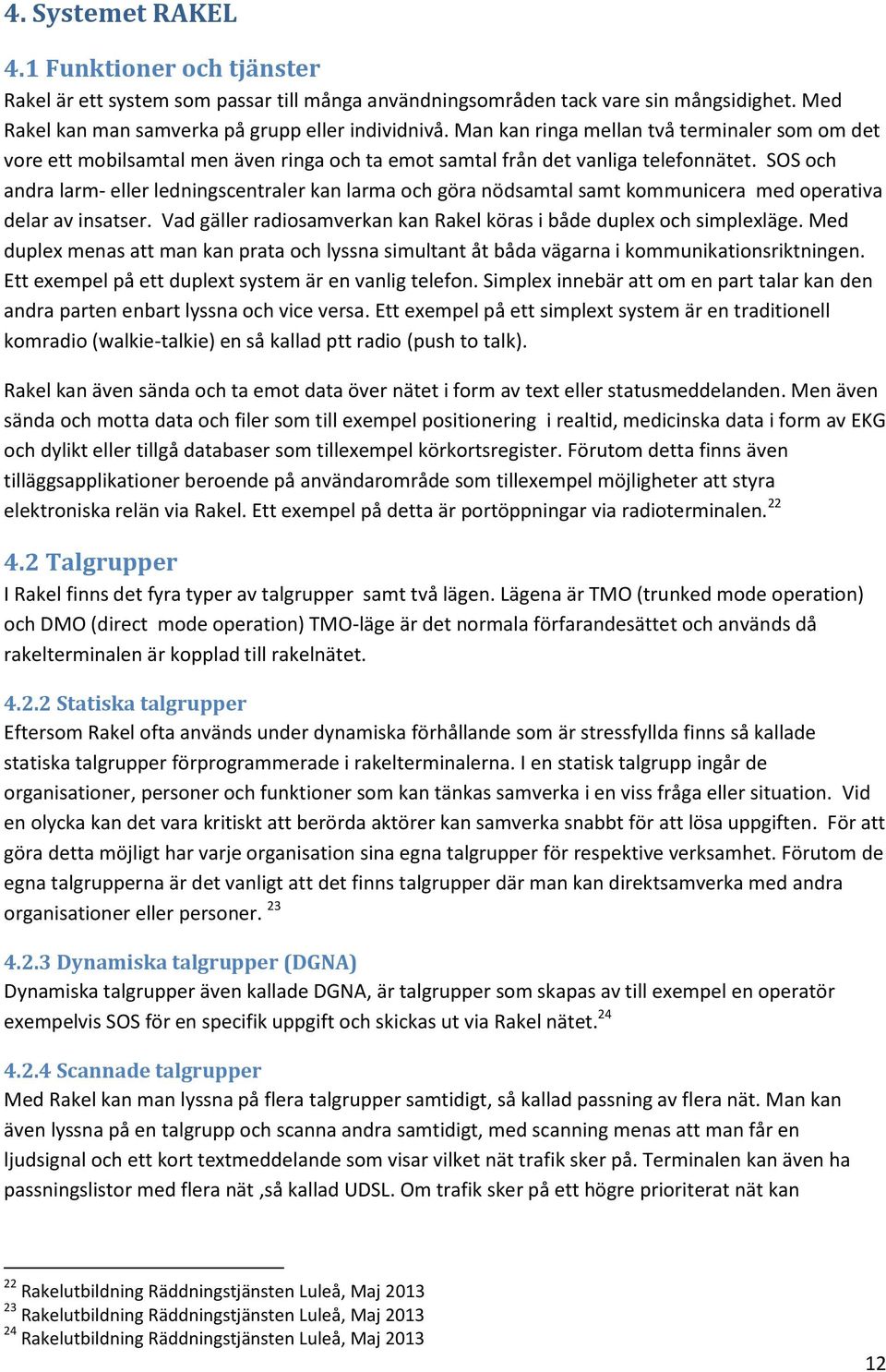 SOS och andra larm- eller ledningscentraler kan larma och göra nödsamtal samt kommunicera med operativa delar av insatser. Vad gäller radiosamverkan kan Rakel köras i både duplex och simplexläge.