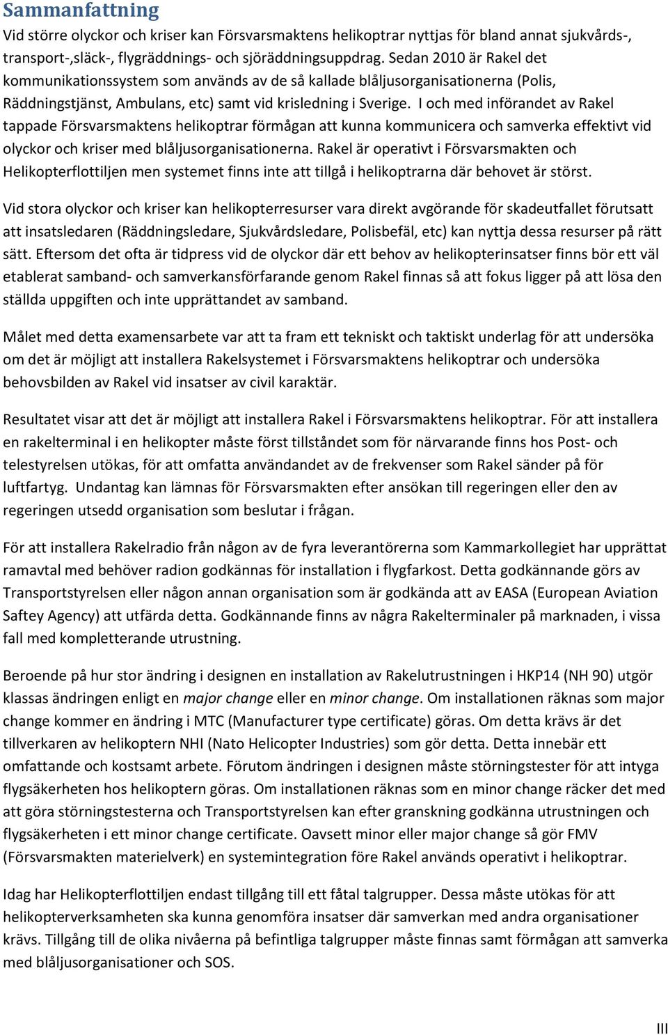 I och med införandet av Rakel tappade Försvarsmaktens helikoptrar förmågan att kunna kommunicera och samverka effektivt vid olyckor och kriser med blåljusorganisationerna.